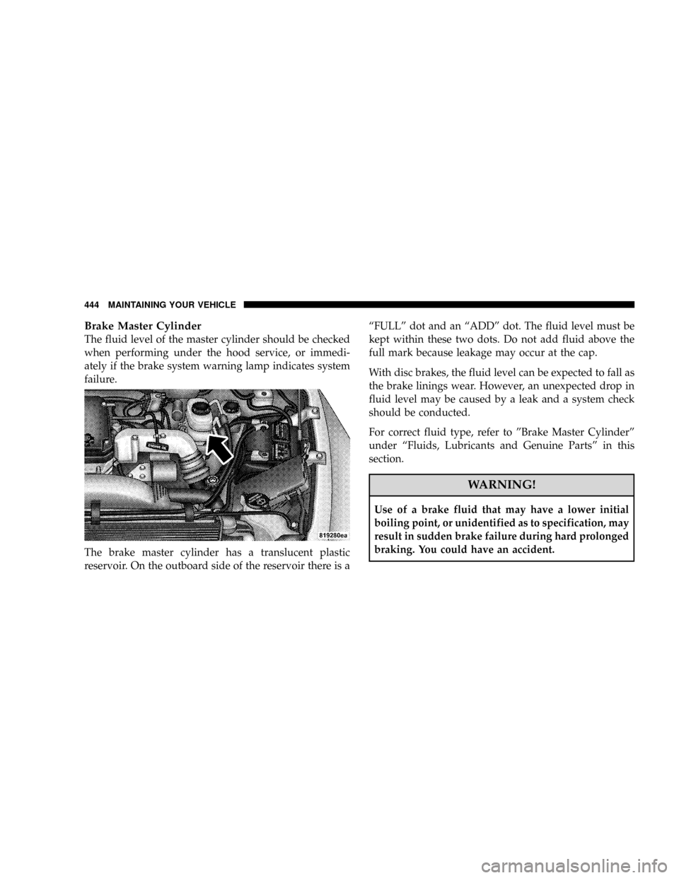 DODGE RAM 3500 DIESEL 2008 3.G Owners Manual Brake Master Cylinder
The fluid level of the master cylinder should be checked
when performing under the hood service, or immedi-
ately if the brake system warning lamp indicates system
failure.
The b DODGE RAM 3500 DIESEL 2008 3.G Owners Manual Brake Master Cylinder
The fluid level of the master cylinder should be checked
when performing under the hood service, or immedi-
ately if the brake system warning lamp indicates system
failure.
The b
