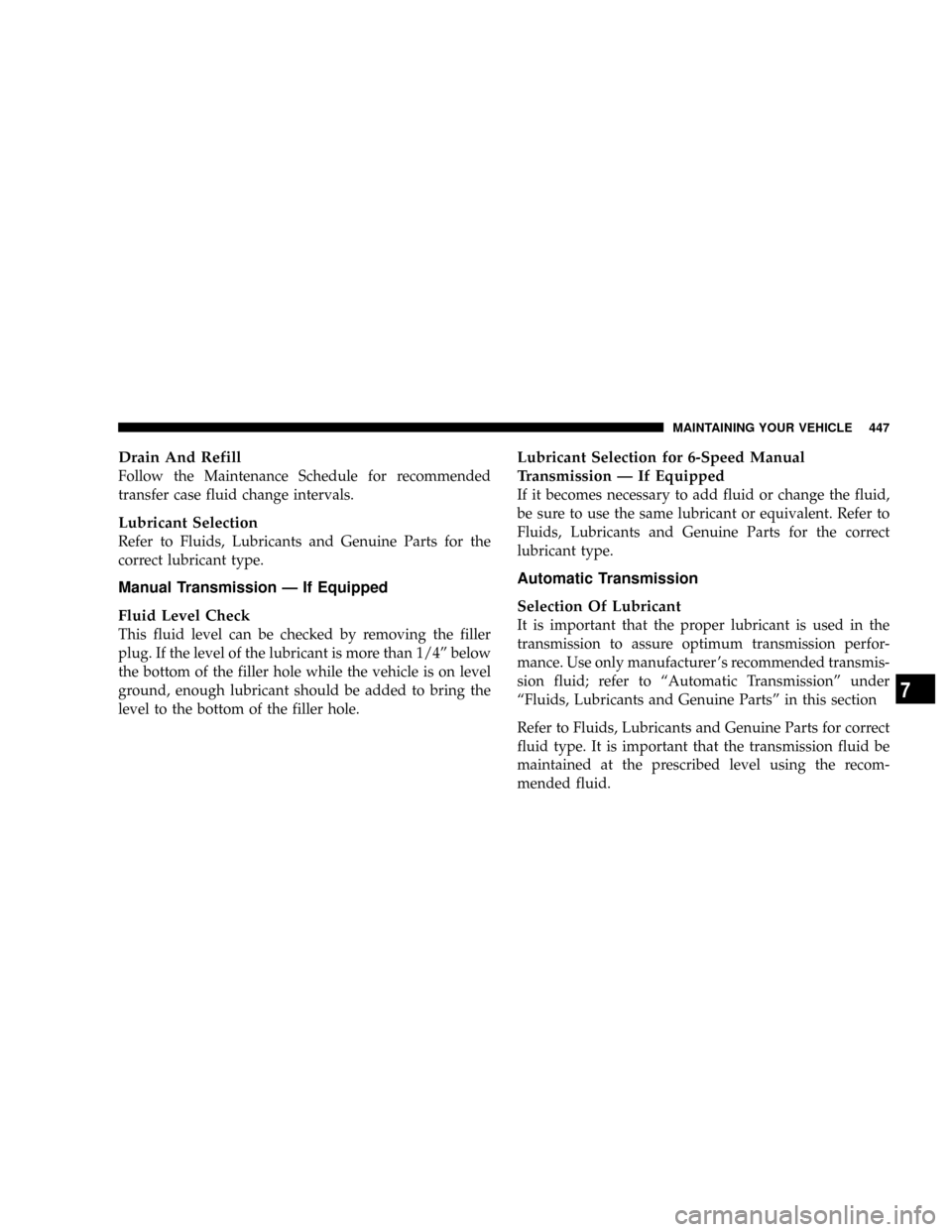 DODGE RAM 3500 DIESEL 2008 3.G Owners Manual Drain And Refill
Follow the Maintenance Schedule for recommended
transfer case fluid change intervals.
Lubricant Selection
Refer to Fluids, Lubricants and Genuine Parts for the
correct lubricant type. DODGE RAM 3500 DIESEL 2008 3.G Owners Manual Drain And Refill
Follow the Maintenance Schedule for recommended
transfer case fluid change intervals.
Lubricant Selection
Refer to Fluids, Lubricants and Genuine Parts for the
correct lubricant type.