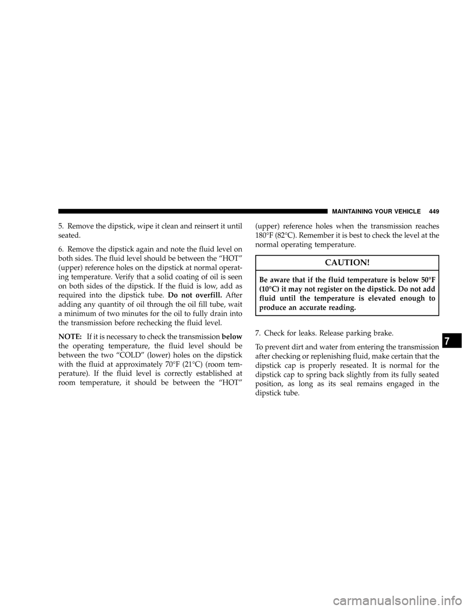 DODGE RAM 3500 DIESEL 2008 3.G Owners Manual 5. Remove the dipstick, wipe it clean and reinsert it until
seated.
6. Remove the dipstick again and note the fluid level on
both sides. The fluid level should be between the ªHOTº
(upper) reference
