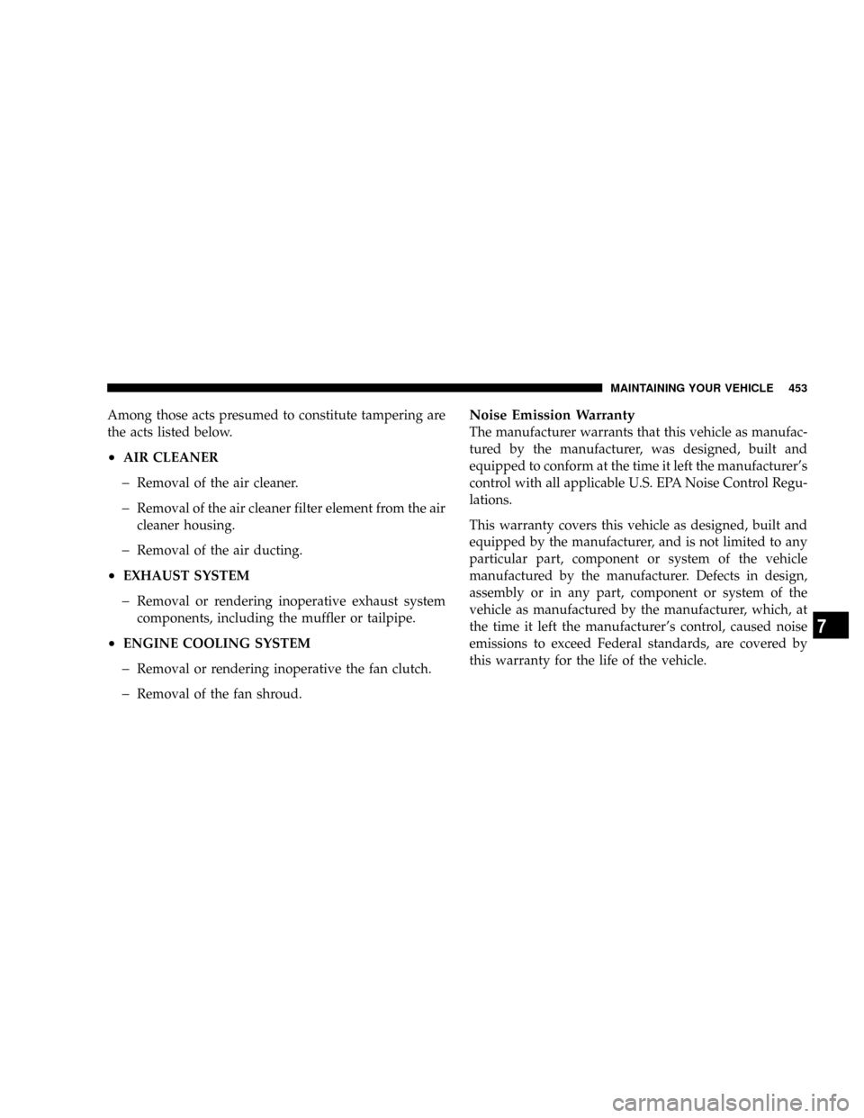DODGE RAM 3500 DIESEL 2008 3.G Owners Manual Among those acts presumed to constitute tampering are
the acts listed below.
²AIR CLEANER
þRemoval of the air cleaner.
þRemoval of the air cleaner filter element from the air
cleaner housing.
þRem