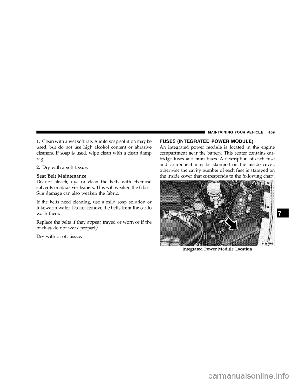 DODGE RAM 3500 DIESEL 2008 3.G Owners Manual 1. Clean with a wet soft rag. A mild soap solution may be
used, but do not use high alcohol content or abrasive
cleaners. If soap is used, wipe clean with a clean damp
rag.
2. Dry with a soft tissue.
DODGE RAM 3500 DIESEL 2008 3.G Owners Manual 1. Clean with a wet soft rag. A mild soap solution may be
used, but do not use high alcohol content or abrasive
cleaners. If soap is used, wipe clean with a clean damp
rag.
2. Dry with a soft tissue.
