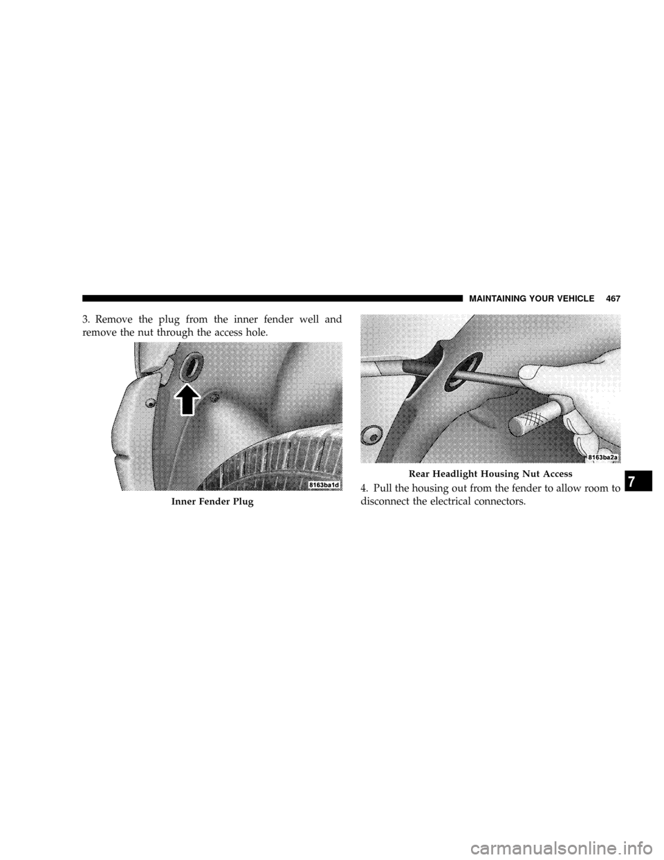 DODGE RAM 3500 DIESEL 2008 3.G Owners Manual 3. Remove the plug from the inner fender well and
remove the nut through the access hole.
4. Pull the housing out from the fender to allow room to
disconnect the electrical connectors.
Inner Fender Pl