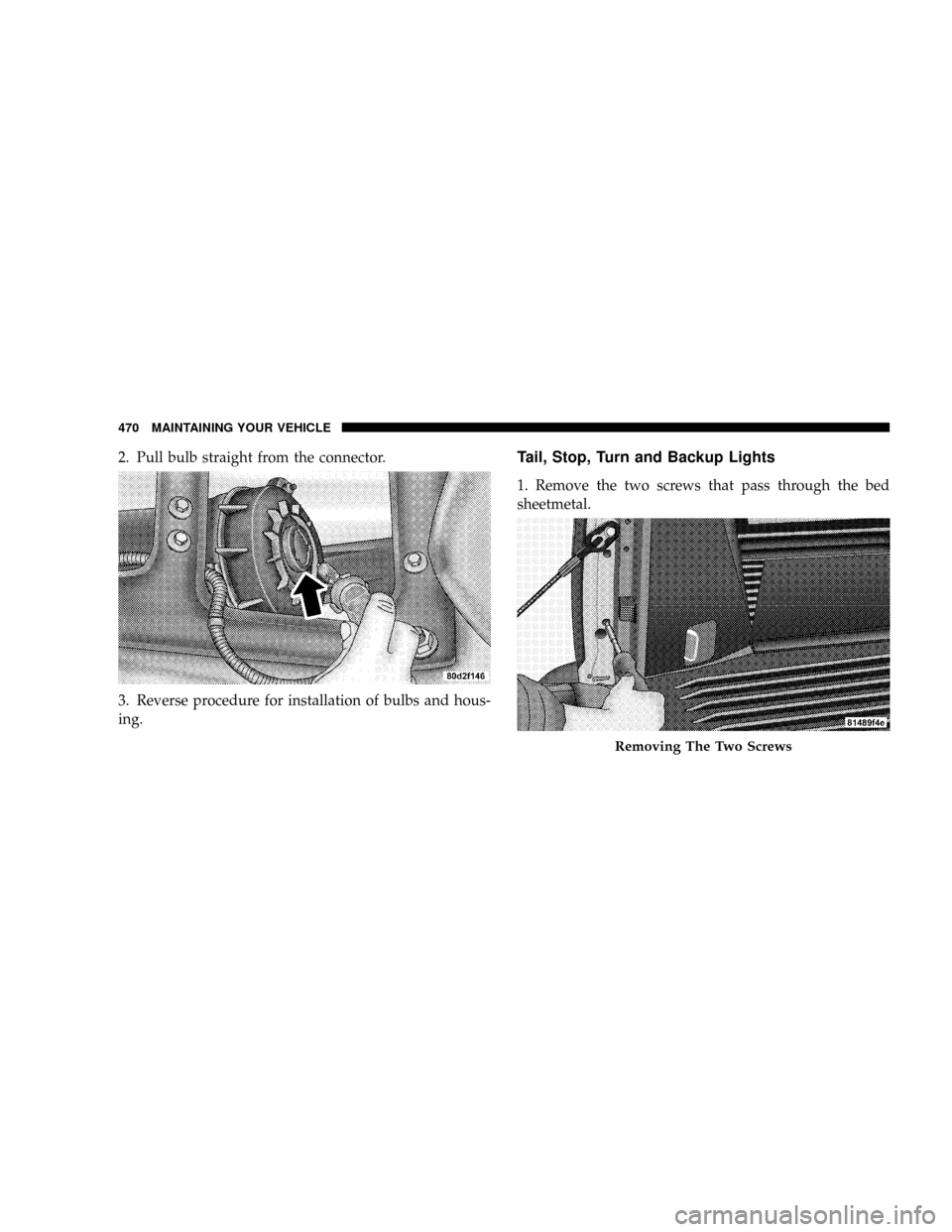 DODGE RAM 3500 DIESEL 2008 3.G Owners Manual 2. Pull bulb straight from the connector.
3. Reverse procedure for installation of bulbs and hous-
ing.Tail, Stop, Turn and Backup Lights
1. Remove the two screws that pass through the bed
sheetmetal.