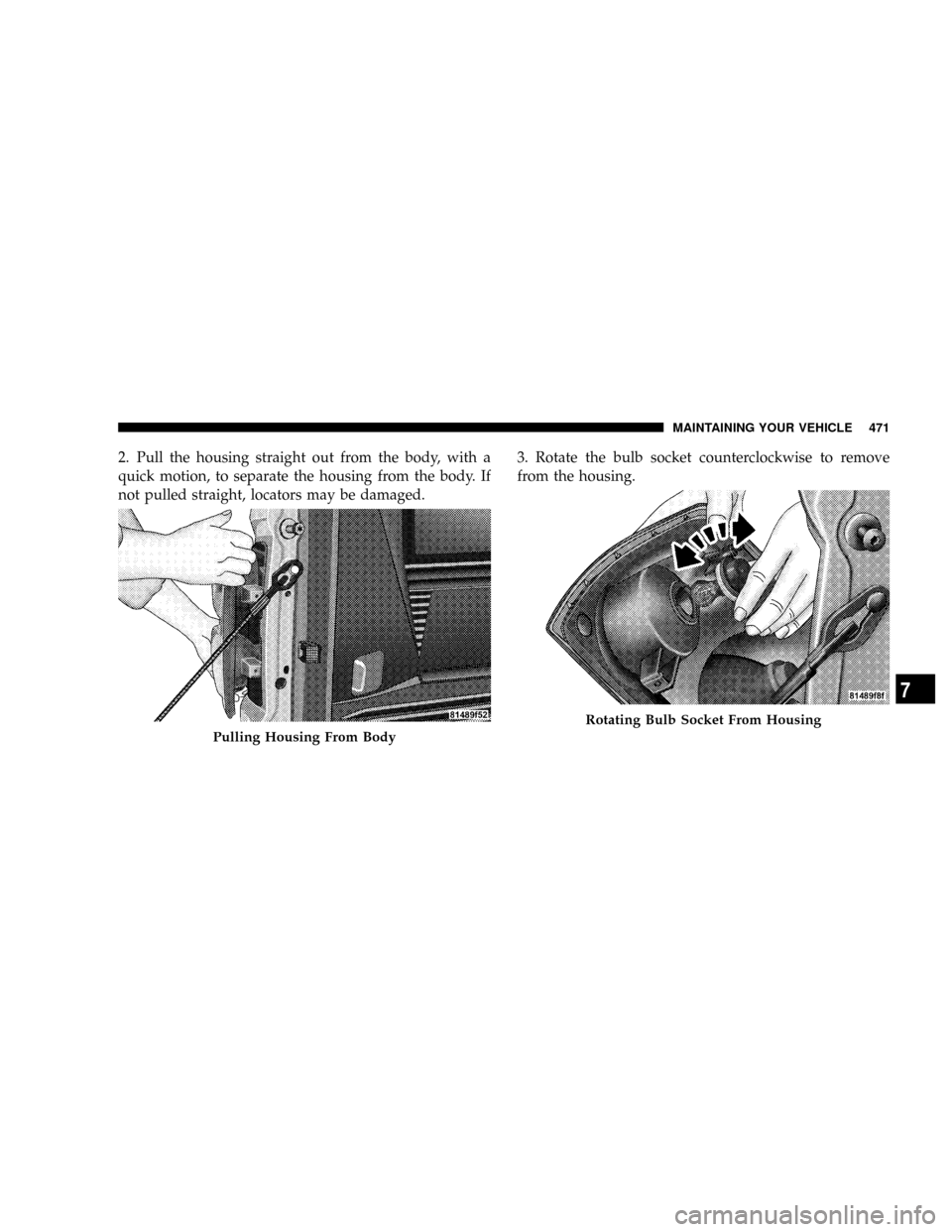 DODGE RAM 3500 DIESEL 2008 3.G Owners Manual 2. Pull the housing straight out from the body, with a
quick motion, to separate the housing from the body. If
not pulled straight, locators may be damaged.3. Rotate the bulb socket counterclockwise t