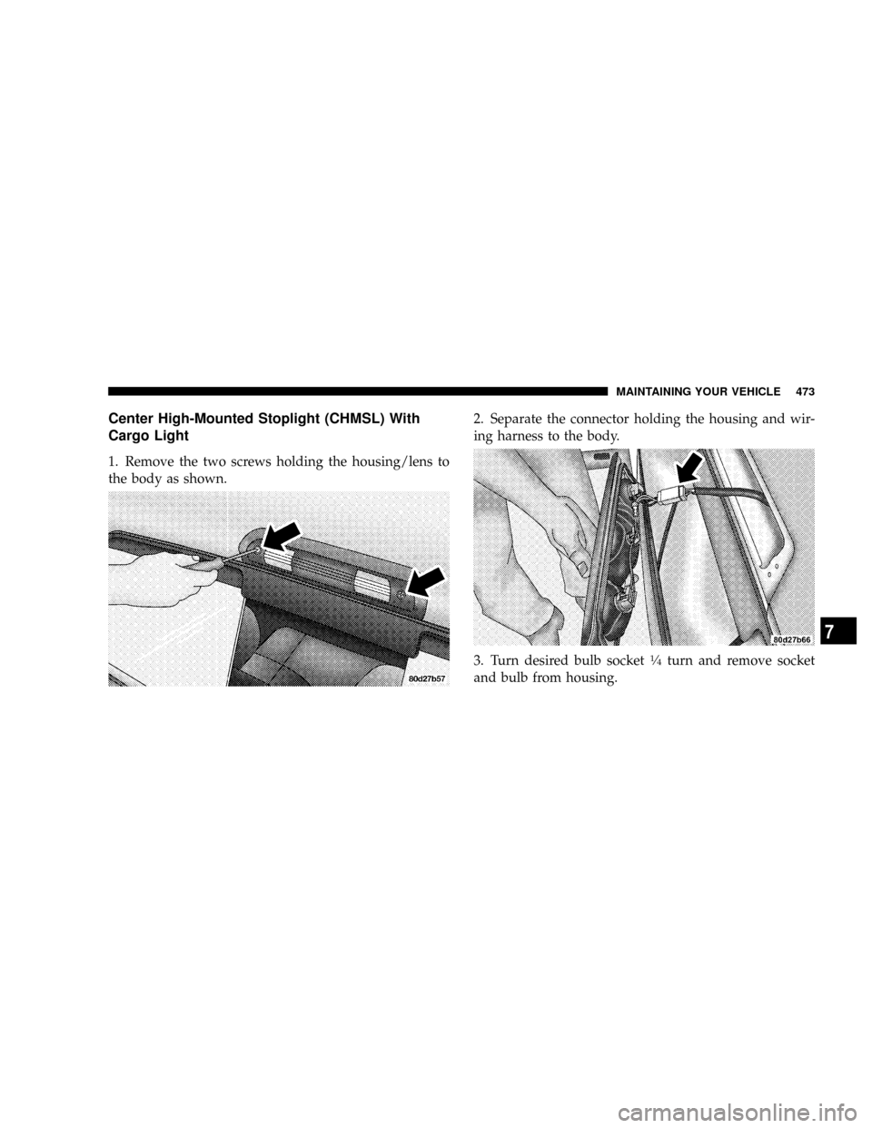 DODGE RAM 3500 DIESEL 2008 3.G Owners Manual Center High-Mounted Stoplight (CHMSL) With
Cargo Light
1. Remove the two screws holding the housing/lens to
the body as shown.2. Separate the connector holding the housing and wir-
ing harness to the 