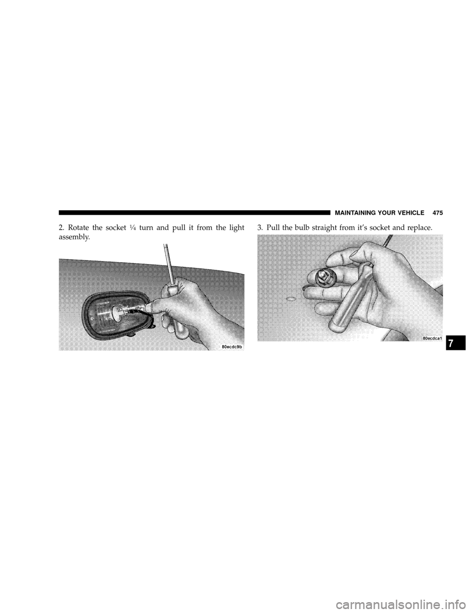 DODGE RAM 3500 DIESEL 2008 3.G Owners Manual 2. Rotate the socket1¤4turn and pull it from the light
assembly.3. Pull the bulb straight from its socket and replace.
MAINTAINING YOUR VEHICLE 475
7 