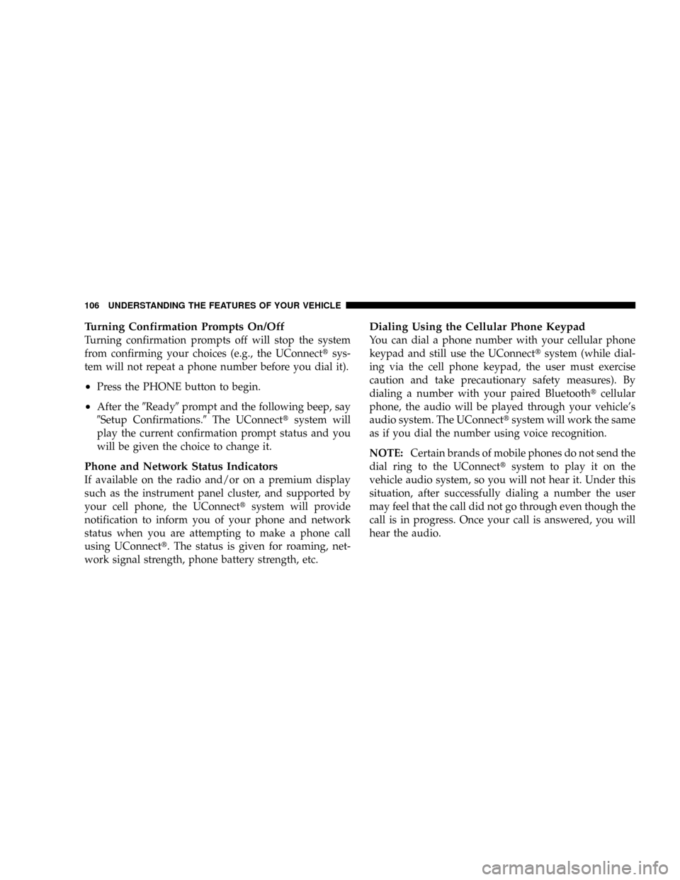 DODGE RAM 3500 GAS 2008 3.G Owners Manual Turning Confirmation Prompts On/Off
Turning confirmation prompts off will stop the system
from confirming your choices (e.g., the UConnecttsys-
tem will not repeat a phone number before you dial it).
DODGE RAM 3500 GAS 2008 3.G Owners Manual Turning Confirmation Prompts On/Off
Turning confirmation prompts off will stop the system
from confirming your choices (e.g., the UConnecttsys-
tem will not repeat a phone number before you dial it).