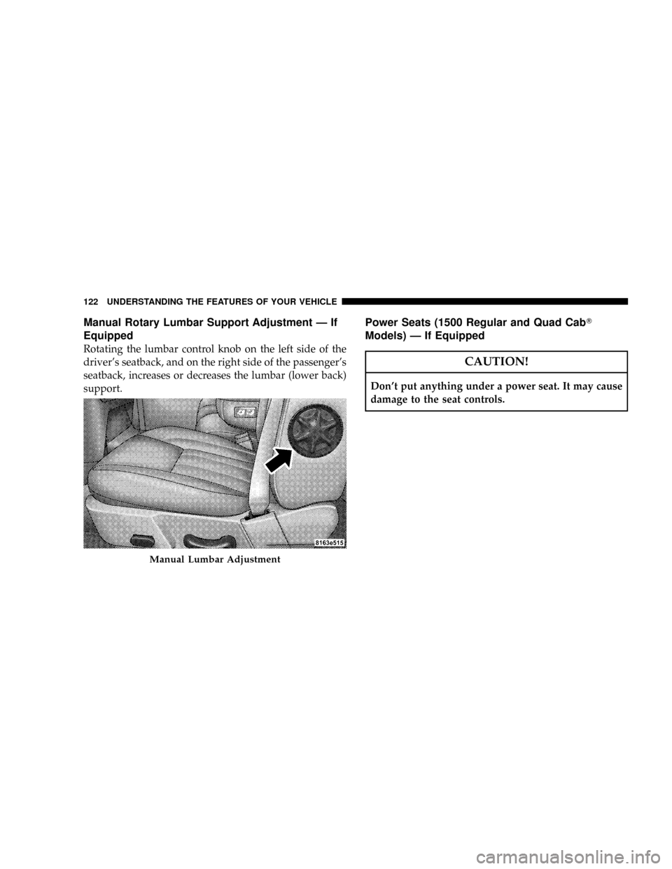 DODGE RAM 3500 GAS 2008 3.G Owners Manual Manual Rotary Lumbar Support Adjustment Ð If
Equipped
Rotating the lumbar control knob on the left side of the
drivers seatback, and on the right side of the passengers
seatback, increases or decre