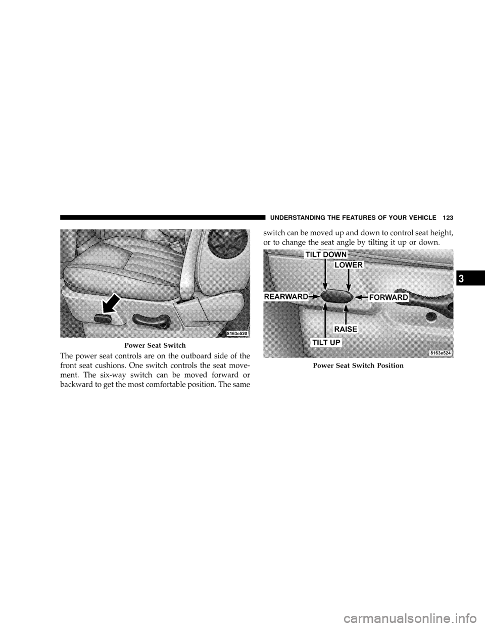 DODGE RAM 3500 GAS 2008 3.G Owners Manual The power seat controls are on the outboard side of the
front seat cushions. One switch controls the seat move-
ment. The six-way switch can be moved forward or
backward to get the most comfortable po