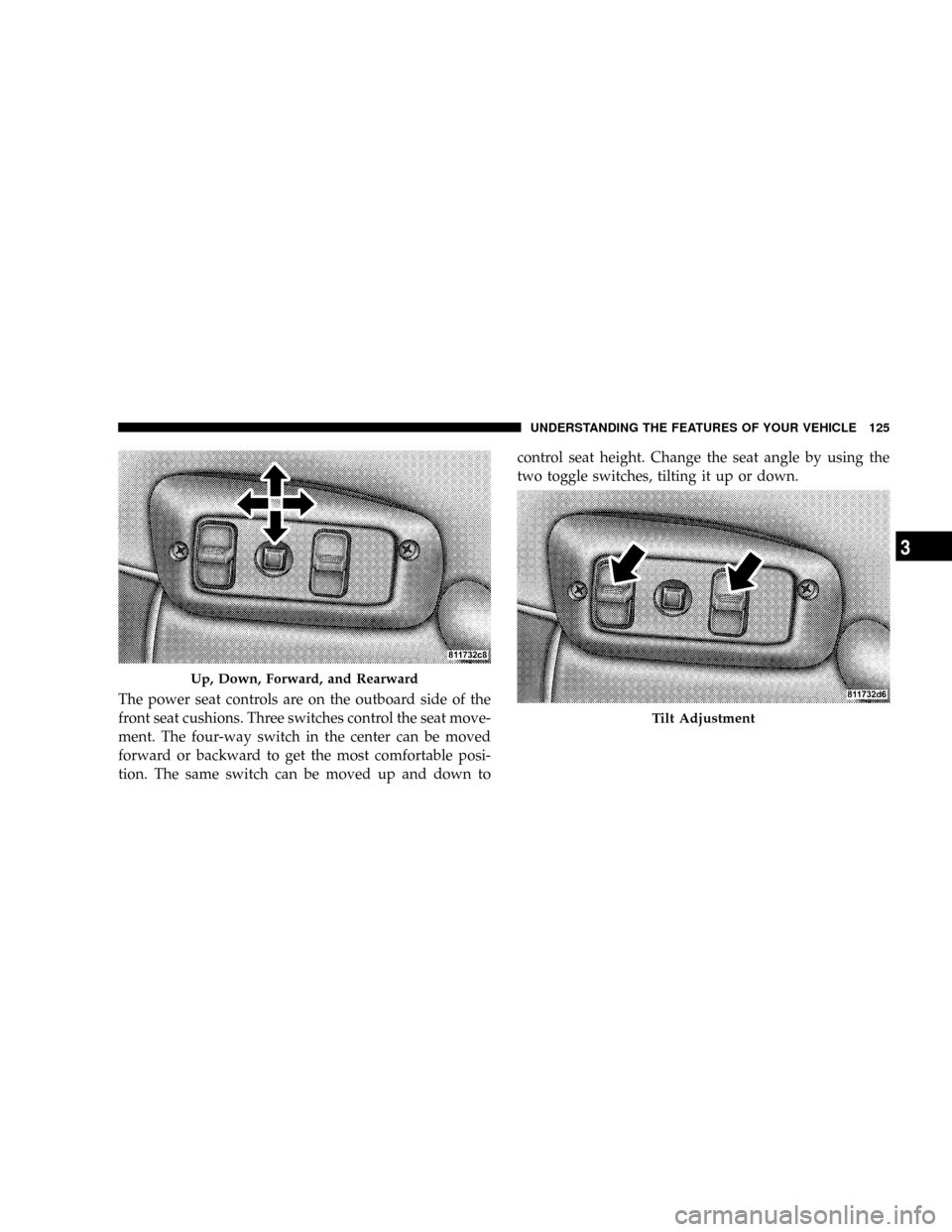 DODGE RAM 3500 GAS 2008 3.G Owners Manual The power seat controls are on the outboard side of the
front seat cushions. Three switches control the seat move-
ment. The four-way switch in the center can be moved
forward or backward to get the m