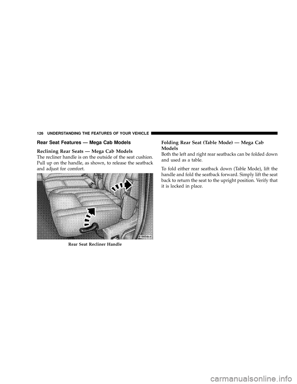 DODGE RAM 3500 GAS 2008 3.G Owners Manual Rear Seat Features Ð Mega Cab Models
Reclining Rear Seats Ð Mega Cab Models
The recliner handle is on the outside of the seat cushion.
Pull up on the handle, as shown, to release the seatback
and ad