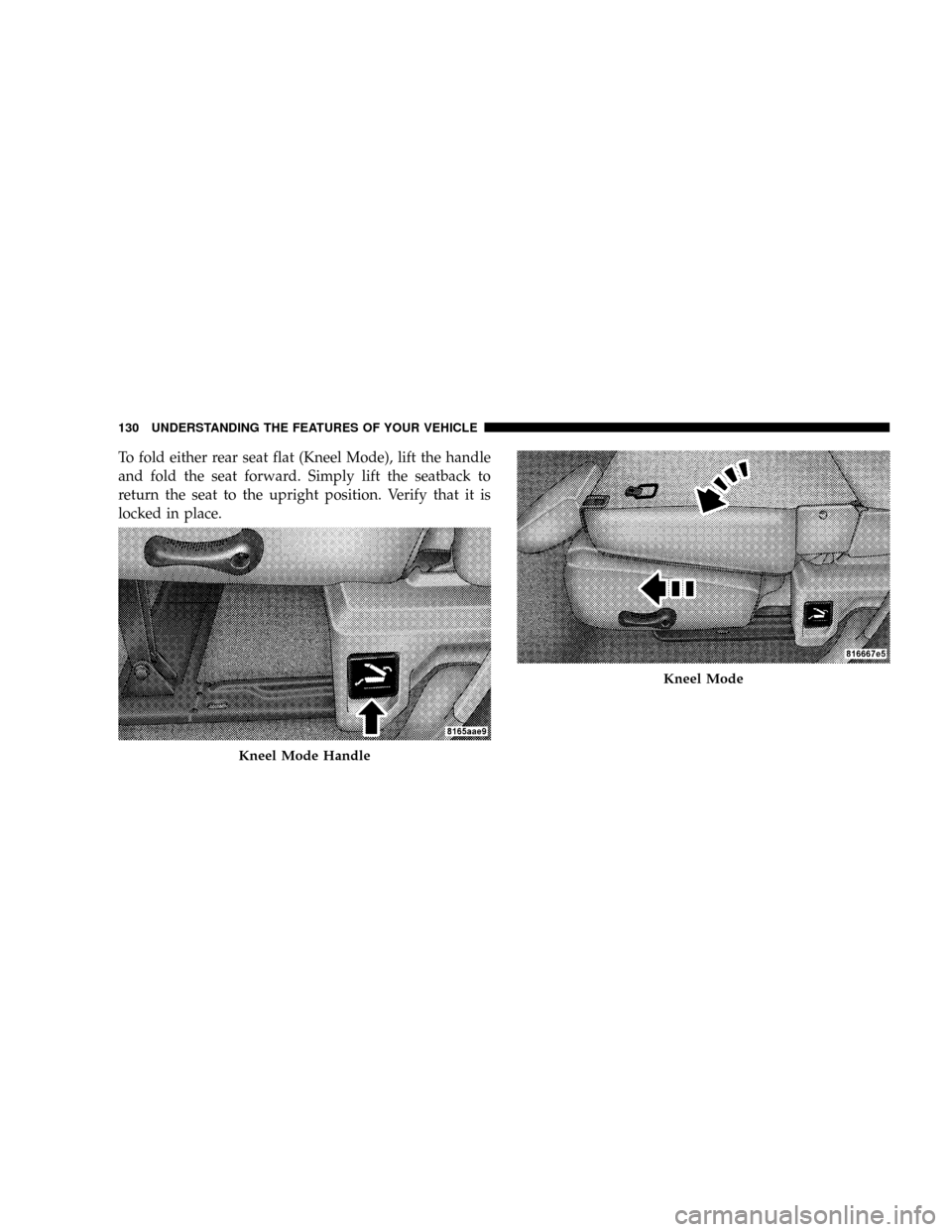 DODGE RAM 3500 GAS 2008 3.G Owners Manual To fold either rear seat flat (Kneel Mode), lift the handle
and fold the seat forward. Simply lift the seatback to
return the seat to the upright position. Verify that it is
locked in place.
Kneel Mod DODGE RAM 3500 GAS 2008 3.G Owners Manual To fold either rear seat flat (Kneel Mode), lift the handle
and fold the seat forward. Simply lift the seatback to
return the seat to the upright position. Verify that it is
locked in place.
Kneel Mod