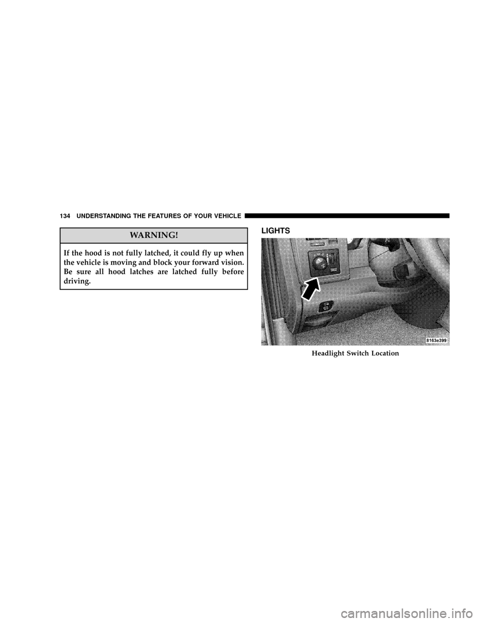 DODGE RAM 3500 GAS 2008 3.G Owners Manual WARNING!
If the hood is not fully latched, it could fly up when
the vehicle is moving and block your forward vision.
Be sure all hood latches are latched fully before
driving.
LIGHTS
Headlight Switch DODGE RAM 3500 GAS 2008 3.G Owners Manual WARNING!
If the hood is not fully latched, it could fly up when
the vehicle is moving and block your forward vision.
Be sure all hood latches are latched fully before
driving.
LIGHTS
Headlight Switch