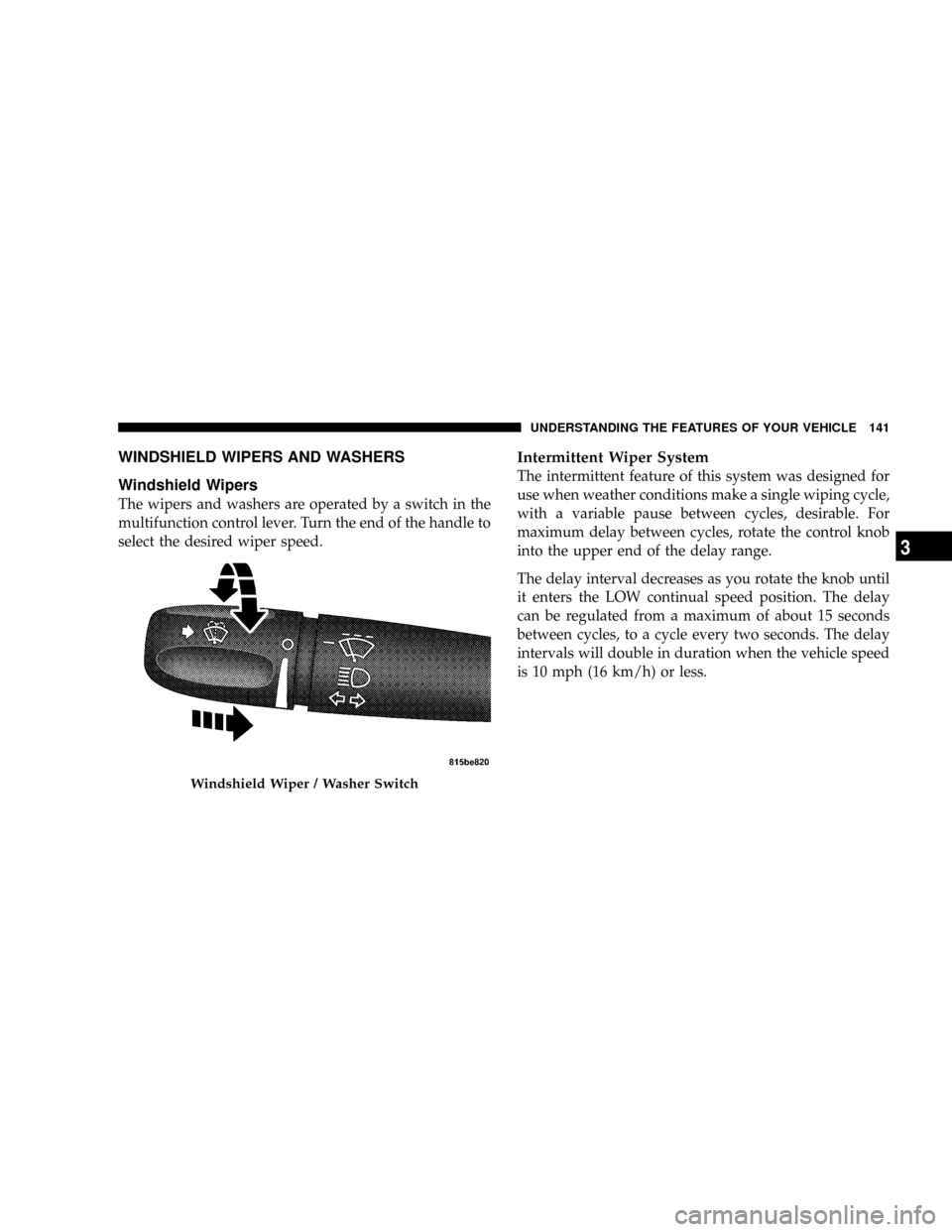 DODGE RAM 3500 GAS 2008 3.G Owners Manual WINDSHIELD WIPERS AND WASHERS
Windshield Wipers
The wipers and washers are operated by a switch in the
multifunction control lever. Turn the end of the handle to
select the desired wiper speed.
Interm DODGE RAM 3500 GAS 2008 3.G Owners Manual WINDSHIELD WIPERS AND WASHERS
Windshield Wipers
The wipers and washers are operated by a switch in the
multifunction control lever. Turn the end of the handle to
select the desired wiper speed.
Interm