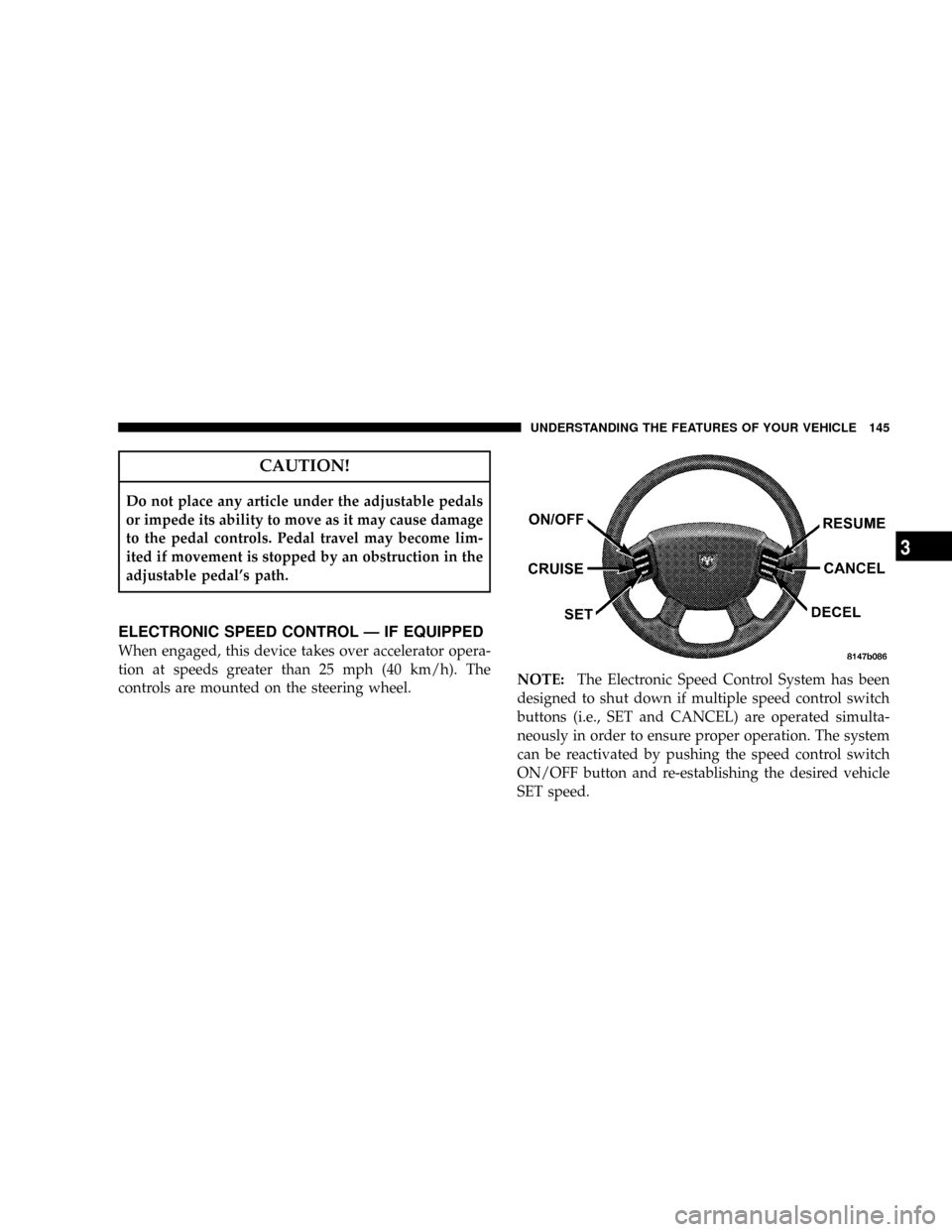 DODGE RAM 3500 GAS 2008 3.G Owners Manual CAUTION!
Do not place any article under the adjustable pedals
or impede its ability to move as it may cause damage
to the pedal controls. Pedal travel may become lim-
ited if movement is stopped by an DODGE RAM 3500 GAS 2008 3.G Owners Manual CAUTION!
Do not place any article under the adjustable pedals
or impede its ability to move as it may cause damage
to the pedal controls. Pedal travel may become lim-
ited if movement is stopped by an