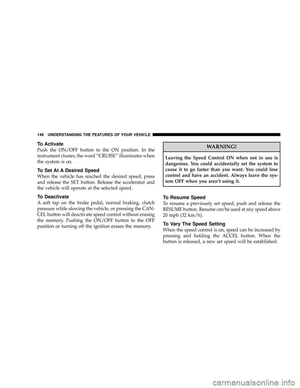 DODGE RAM 3500 GAS 2008 3.G Owners Manual To Activate
Push the ON/OFF button to the ON position. In the
instrument cluster, the word ªCRUISEº illuminates when
the system is on.
To Set At A Desired Speed
When the vehicle has reached the desi DODGE RAM 3500 GAS 2008 3.G Owners Manual To Activate
Push the ON/OFF button to the ON position. In the
instrument cluster, the word ªCRUISEº illuminates when
the system is on.
To Set At A Desired Speed
When the vehicle has reached the desi