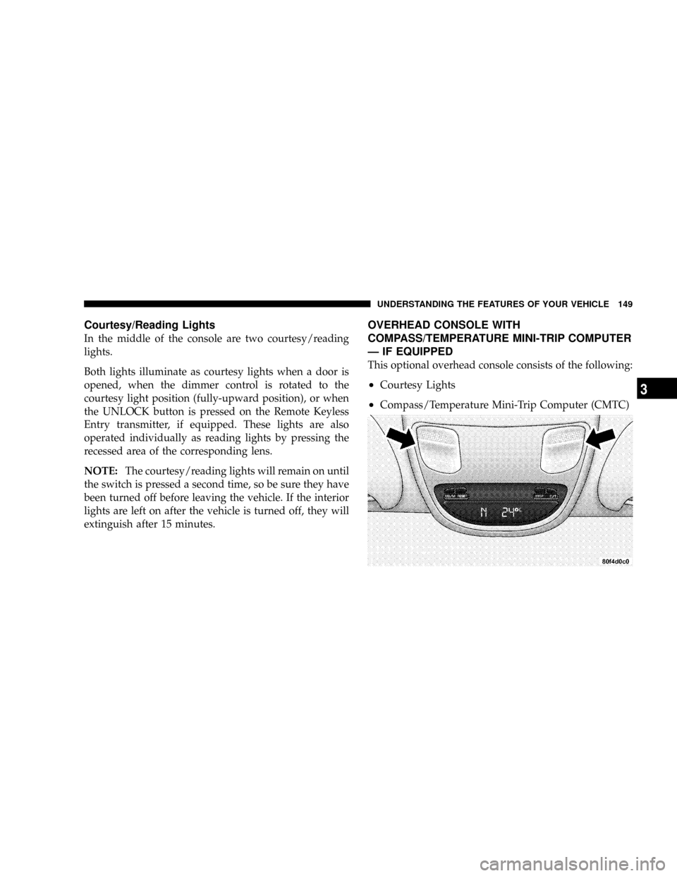 DODGE RAM 3500 GAS 2008 3.G Owners Manual Courtesy/Reading Lights
In the middle of the console are two courtesy/reading
lights.
Both lights illuminate as courtesy lights when a door is
opened, when the dimmer control is rotated to the
courtes DODGE RAM 3500 GAS 2008 3.G Owners Manual Courtesy/Reading Lights
In the middle of the console are two courtesy/reading
lights.
Both lights illuminate as courtesy lights when a door is
opened, when the dimmer control is rotated to the
courtes