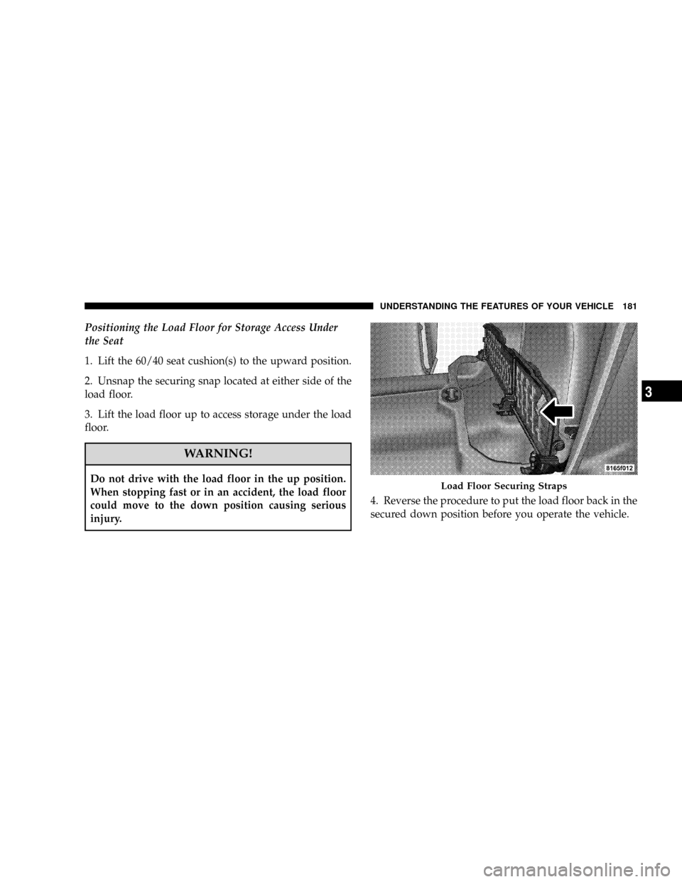 DODGE RAM 3500 GAS 2008 3.G Owners Manual Positioning the Load Floor for Storage Access Under
the Seat
1. Lift the 60/40 seat cushion(s) to the upward position.
2. Unsnap the securing snap located at either side of the
load floor.
3. Lift the