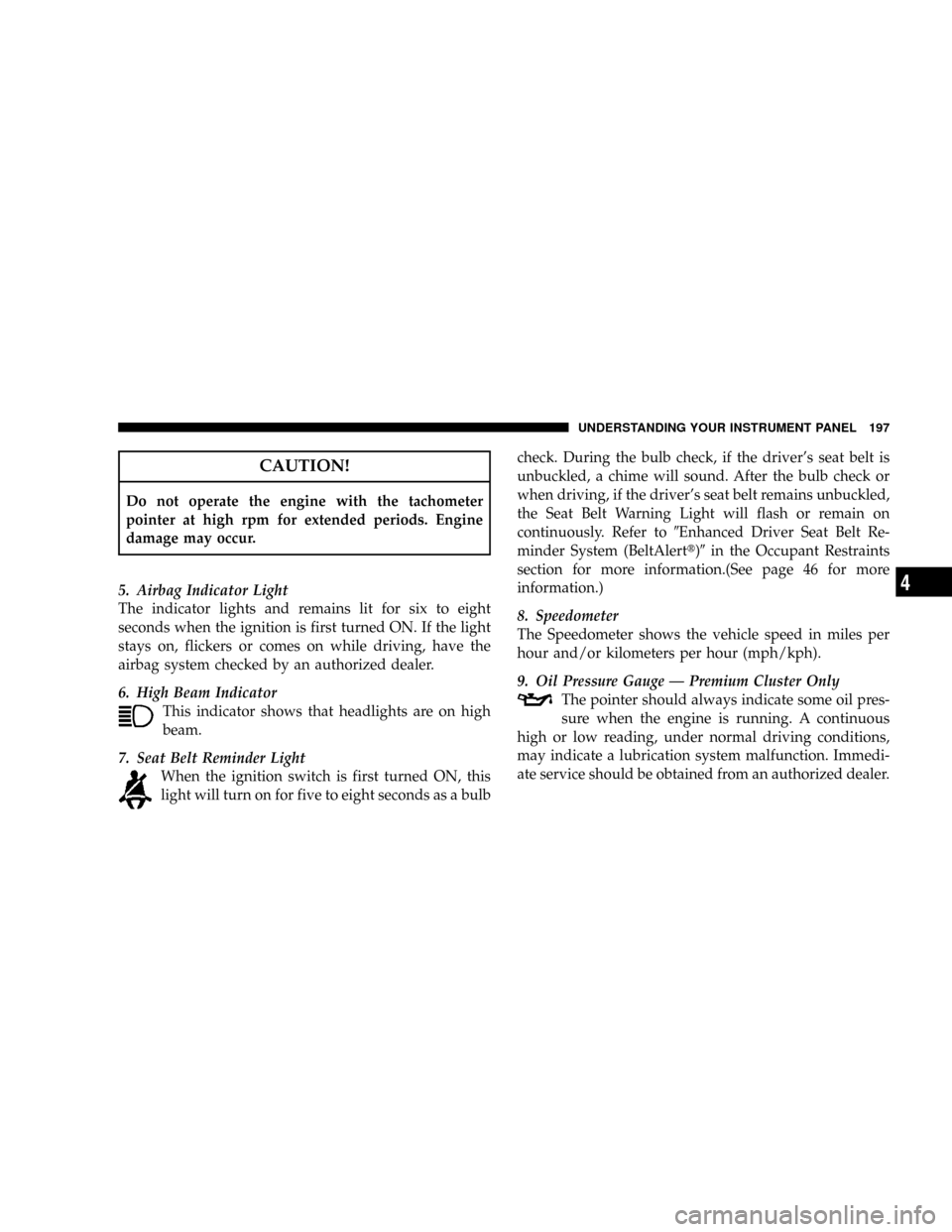 DODGE RAM 3500 GAS 2008 3.G Owners Manual CAUTION!
Do not operate the engine with the tachometer
pointer at high rpm for extended periods. Engine
damage may occur.
5. Airbag Indicator Light
The indicator lights and remains lit for six to eigh