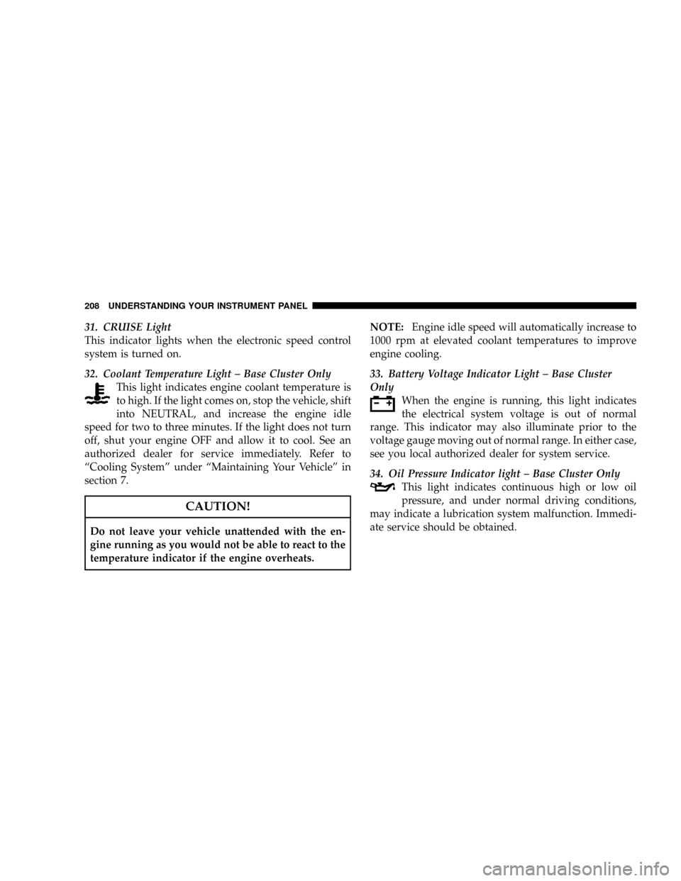 DODGE RAM 3500 GAS 2008 3.G Owners Manual 31. CRUISE Light
This indicator lights when the electronic speed control
system is turned on.
32. Coolant Temperature Light ± Base Cluster Only
This light indicates engine coolant temperature is
to h DODGE RAM 3500 GAS 2008 3.G Owners Manual 31. CRUISE Light
This indicator lights when the electronic speed control
system is turned on.
32. Coolant Temperature Light ± Base Cluster Only
This light indicates engine coolant temperature is
to h