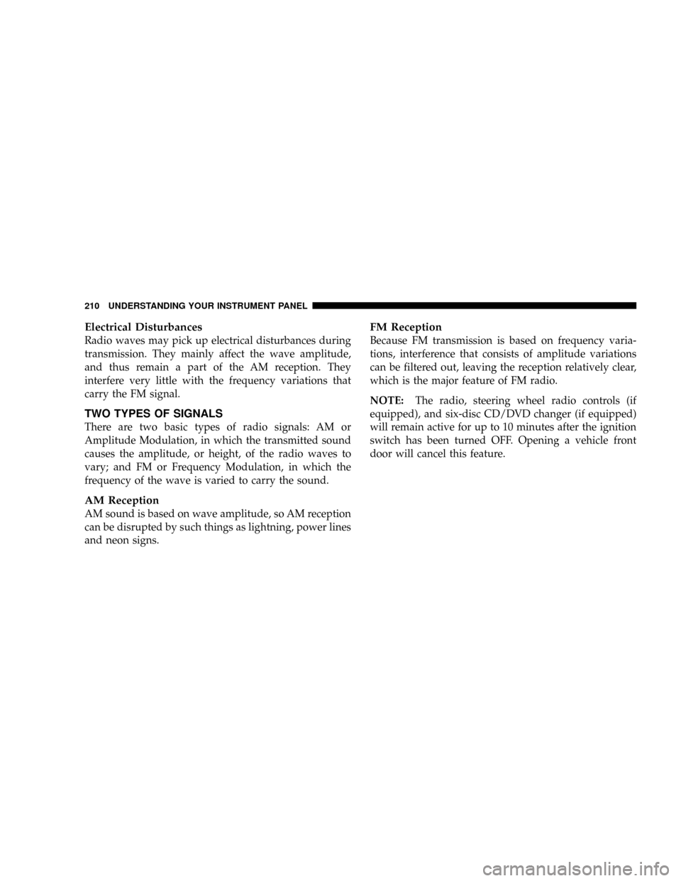 DODGE RAM 3500 GAS 2008 3.G Owners Manual Electrical Disturbances
Radio waves may pick up electrical disturbances during
transmission. They mainly affect the wave amplitude,
and thus remain a part of the AM reception. They
interfere very litt DODGE RAM 3500 GAS 2008 3.G Owners Manual Electrical Disturbances
Radio waves may pick up electrical disturbances during
transmission. They mainly affect the wave amplitude,
and thus remain a part of the AM reception. They
interfere very litt