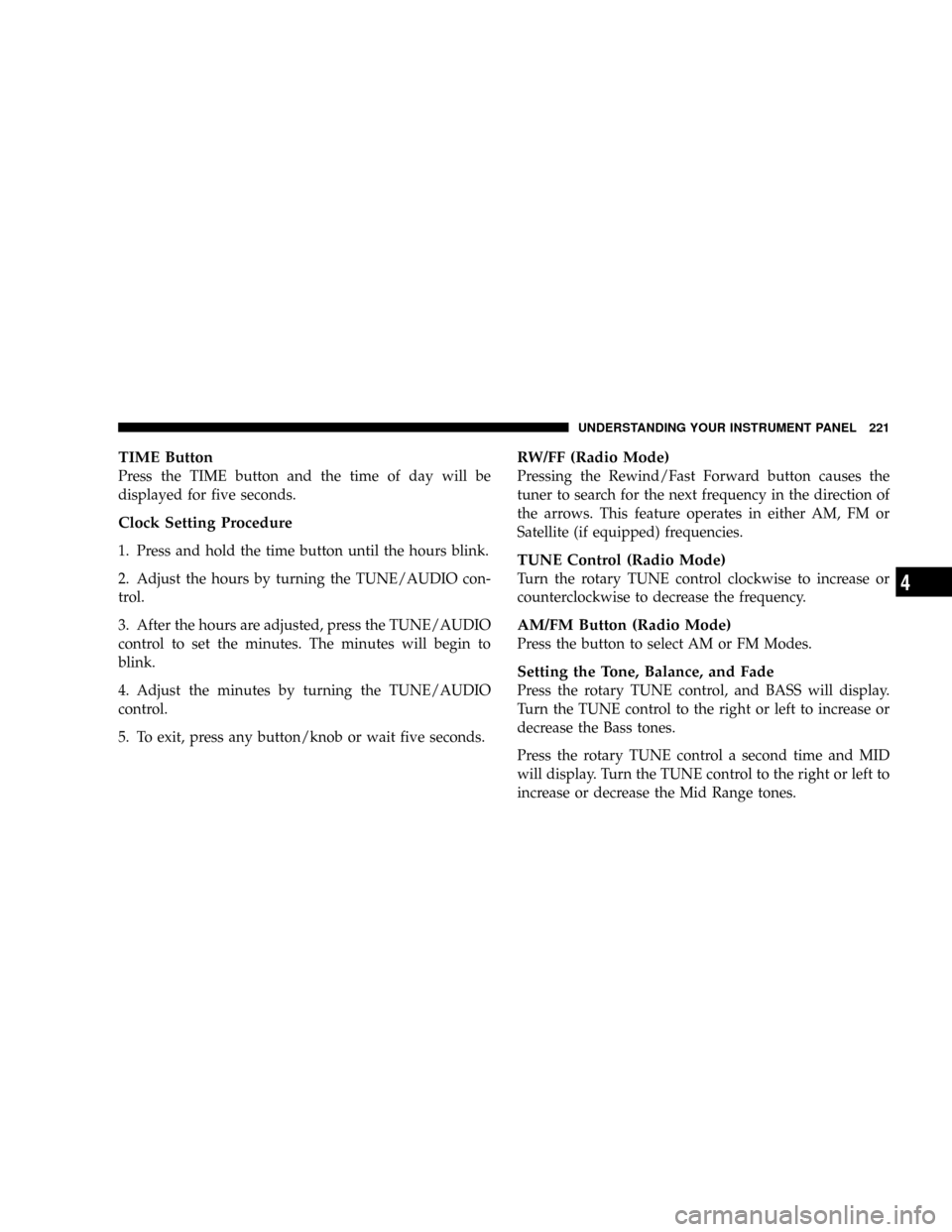 DODGE RAM 3500 GAS 2008 3.G Owners Manual TIME Button
Press the TIME button and the time of day will be
displayed for five seconds.
Clock Setting Procedure
1. Press and hold the time button until the hours blink.
2. Adjust the hours by turnin DODGE RAM 3500 GAS 2008 3.G Owners Manual TIME Button
Press the TIME button and the time of day will be
displayed for five seconds.
Clock Setting Procedure
1. Press and hold the time button until the hours blink.
2. Adjust the hours by turnin