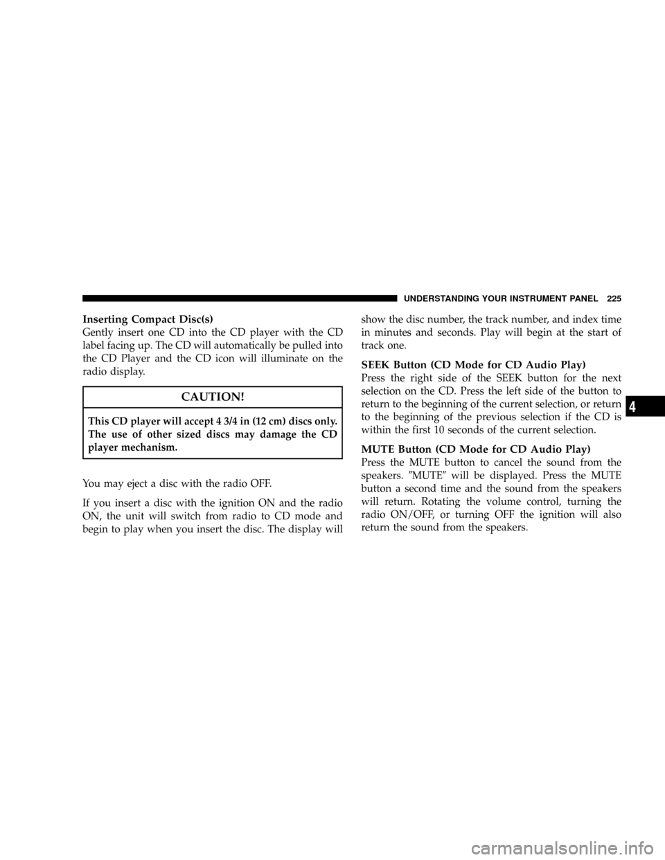 DODGE RAM 3500 GAS 2008 3.G Owners Manual Inserting Compact Disc(s)
Gently insert one CD into the CD player with the CD
label facing up. The CD will automatically be pulled into
the CD Player and the CD icon will illuminate on the
radio displ DODGE RAM 3500 GAS 2008 3.G Owners Manual Inserting Compact Disc(s)
Gently insert one CD into the CD player with the CD
label facing up. The CD will automatically be pulled into
the CD Player and the CD icon will illuminate on the
radio displ