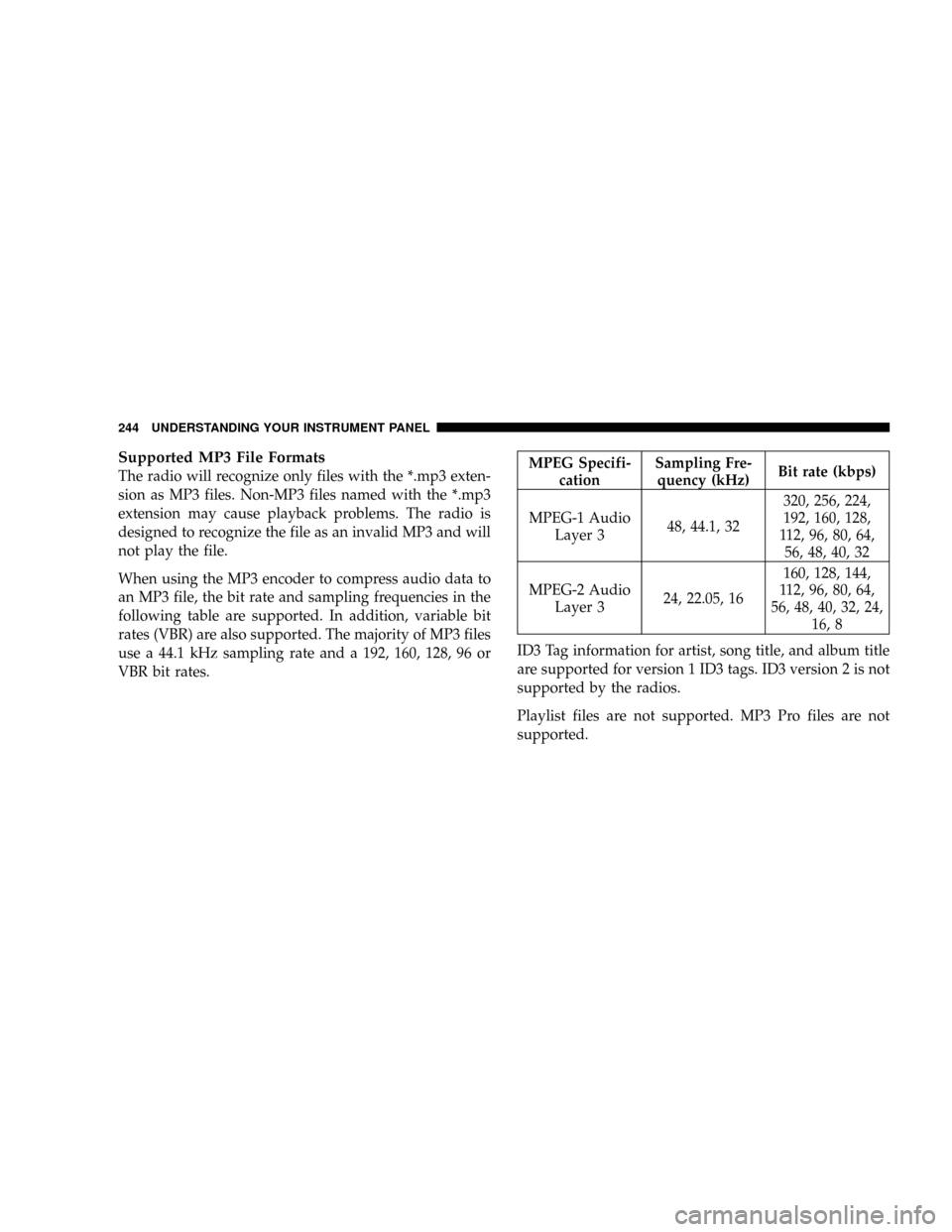 DODGE RAM 3500 GAS 2008 3.G Owners Manual Supported MP3 File Formats
The radio will recognize only files with the *.mp3 exten-
sion as MP3 files. Non-MP3 files named with the *.mp3
extension may cause playback problems. The radio is
designed DODGE RAM 3500 GAS 2008 3.G Owners Manual Supported MP3 File Formats
The radio will recognize only files with the *.mp3 exten-
sion as MP3 files. Non-MP3 files named with the *.mp3
extension may cause playback problems. The radio is
designed