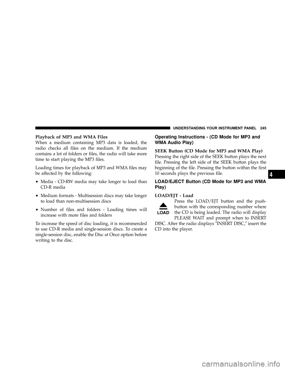 DODGE RAM 3500 GAS 2008 3.G Owners Manual Playback of MP3 and WMA Files
When a medium containing MP3 data is loaded, the
radio checks all files on the medium. If the medium
contains a lot of folders or files, the radio will take more
time to DODGE RAM 3500 GAS 2008 3.G Owners Manual Playback of MP3 and WMA Files
When a medium containing MP3 data is loaded, the
radio checks all files on the medium. If the medium
contains a lot of folders or files, the radio will take more
time to