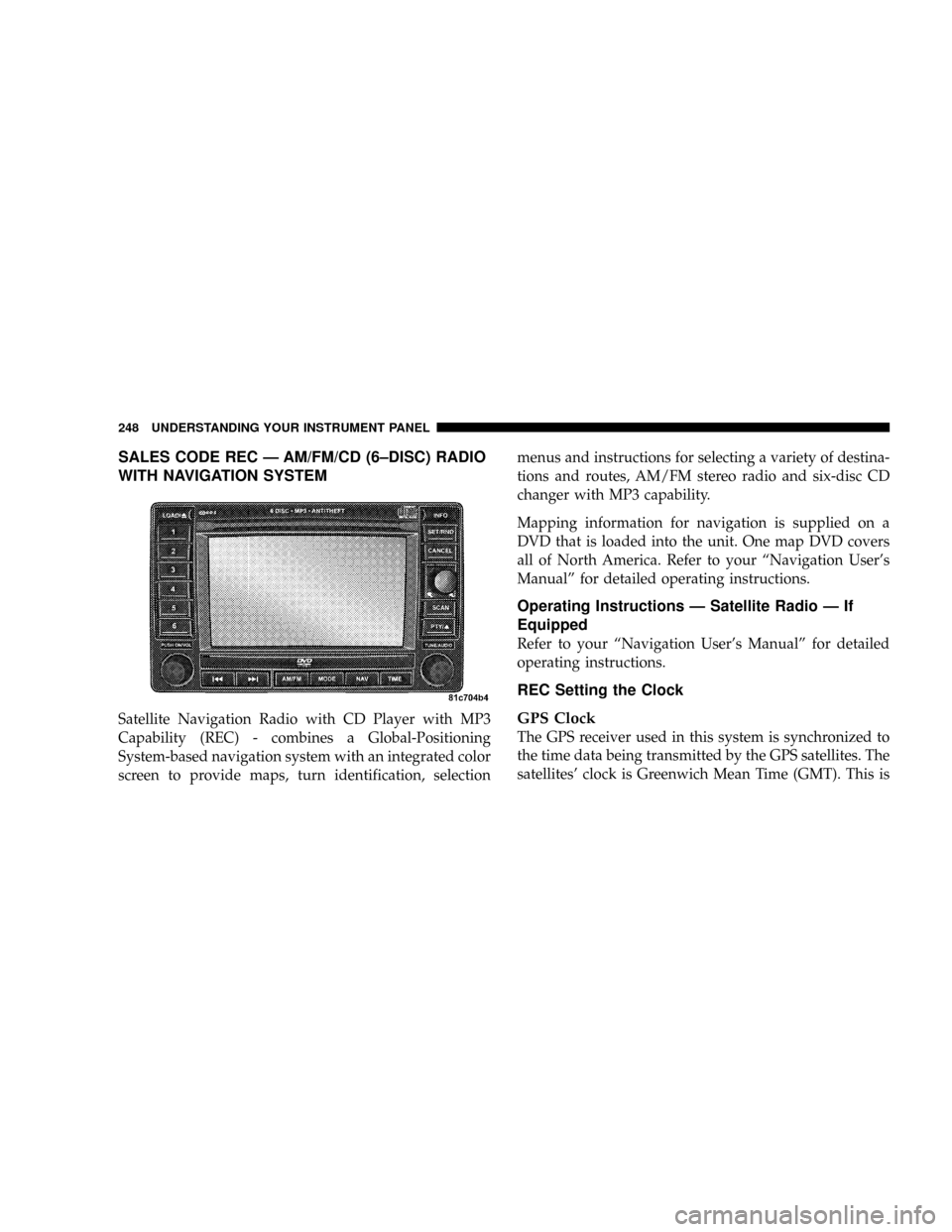 DODGE RAM 3500 GAS 2008 3.G Owners Manual SALES CODE REC Ð AM/FM/CD (6±DISC) RADIO
WITH NAVIGATION SYSTEM
Satellite Navigation Radio with CD Player with MP3
Capability (REC) - combines a Global-Positioning
System-based navigation system wit DODGE RAM 3500 GAS 2008 3.G Owners Manual SALES CODE REC Ð AM/FM/CD (6±DISC) RADIO
WITH NAVIGATION SYSTEM
Satellite Navigation Radio with CD Player with MP3
Capability (REC) - combines a Global-Positioning
System-based navigation system wit