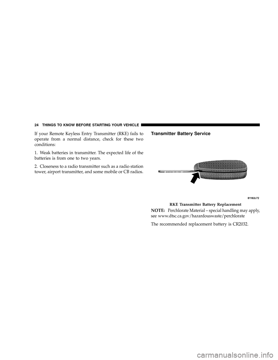 DODGE RAM 3500 GAS 2008 3.G Owners Manual If your Remote Keyless Entry Transmitter (RKE) fails to
operate from a normal distance, check for these two
conditions:
1. Weak batteries in transmitter. The expected life of the
batteries is from one