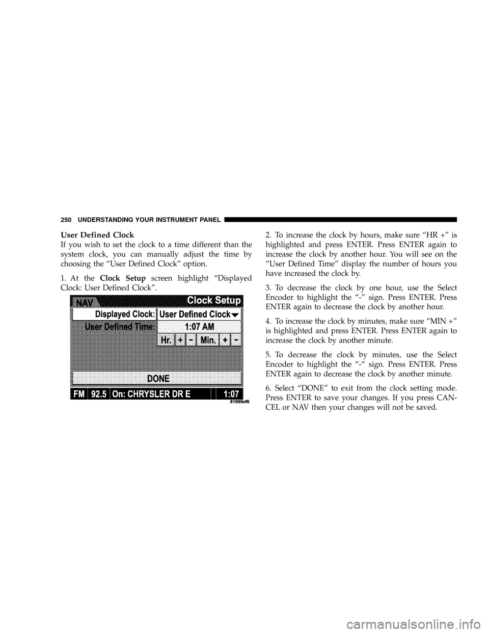 DODGE RAM 3500 GAS 2008 3.G Owners Manual User Defined Clock
If you wish to set the clock to a time different than the
system clock, you can manually adjust the time by
choosing the ªUser Defined Clockº option.
1. At theClock Setupscreen hi