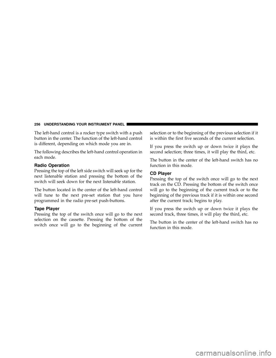 DODGE RAM 3500 GAS 2008 3.G Owners Manual The left-hand control is a rocker type switch with a push
button in the center. The function of the left-hand control
is different, depending on which mode you are in.
The following describes the left