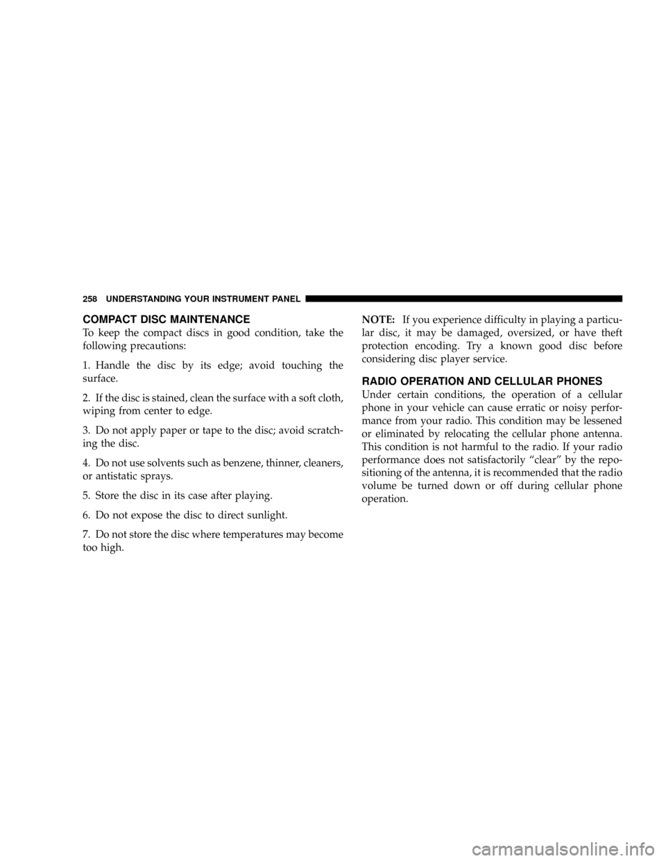 DODGE RAM 3500 GAS 2008 3.G Owners Manual COMPACT DISC MAINTENANCE
To keep the compact discs in good condition, take the
following precautions:
1. Handle the disc by its edge; avoid touching the
surface.
2. If the disc is stained, clean the s