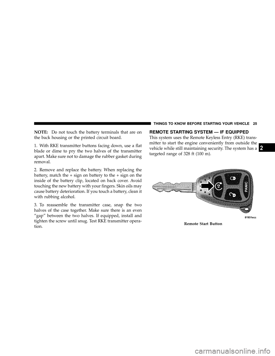 DODGE RAM 3500 GAS 2008 3.G Owners Manual NOTE:Do not touch the battery terminals that are on
the back housing or the printed circuit board.
1. With RKE transmitter buttons facing down, use a flat
blade or dime to pry the two halves of the tr DODGE RAM 3500 GAS 2008 3.G Owners Manual NOTE:Do not touch the battery terminals that are on
the back housing or the printed circuit board.
1. With RKE transmitter buttons facing down, use a flat
blade or dime to pry the two halves of the tr