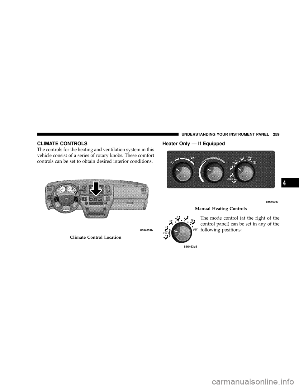 DODGE RAM 3500 GAS 2008 3.G Owners Manual CLIMATE CONTROLS
The controls for the heating and ventilation system in this
vehicle consist of a series of rotary knobs. These comfort
controls can be set to obtain desired interior conditions.
Heate