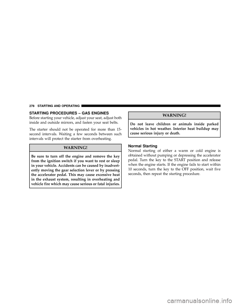 DODGE RAM 3500 GAS 2008 3.G Owners Manual STARTING PROCEDURES ± GAS ENGINES
Before starting your vehicle, adjust your seat, adjust both
inside and outside mirrors, and fasten your seat belts.
The starter should not be operated for more than 