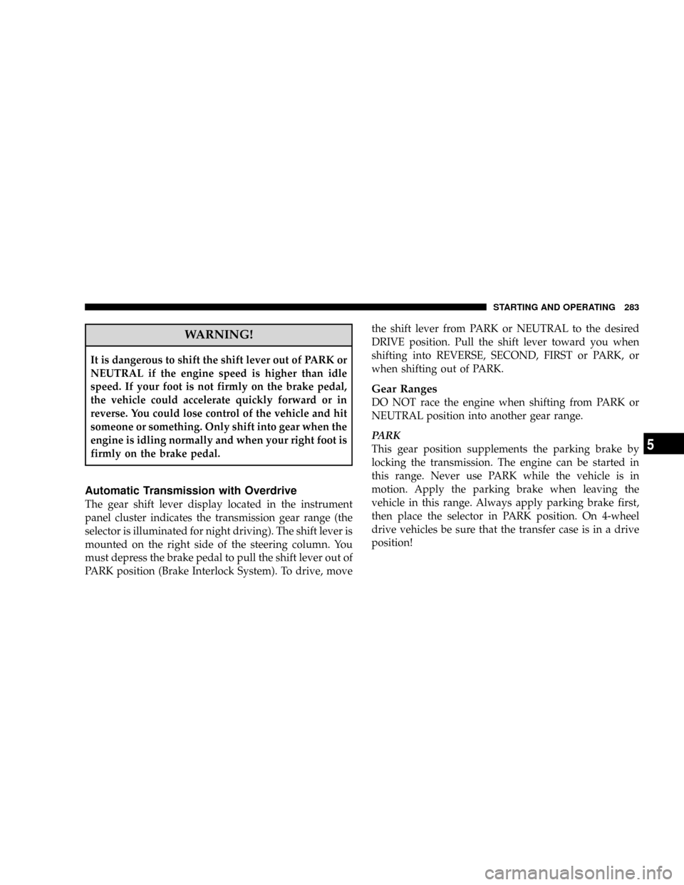 DODGE RAM 3500 GAS 2008 3.G Owners Manual WARNING!
It is dangerous to shift the shift lever out of PARK or
NEUTRAL if the engine speed is higher than idle
speed. If your foot is not firmly on the brake pedal,
the vehicle could accelerate quic DODGE RAM 3500 GAS 2008 3.G Owners Manual WARNING!
It is dangerous to shift the shift lever out of PARK or
NEUTRAL if the engine speed is higher than idle
speed. If your foot is not firmly on the brake pedal,
the vehicle could accelerate quic