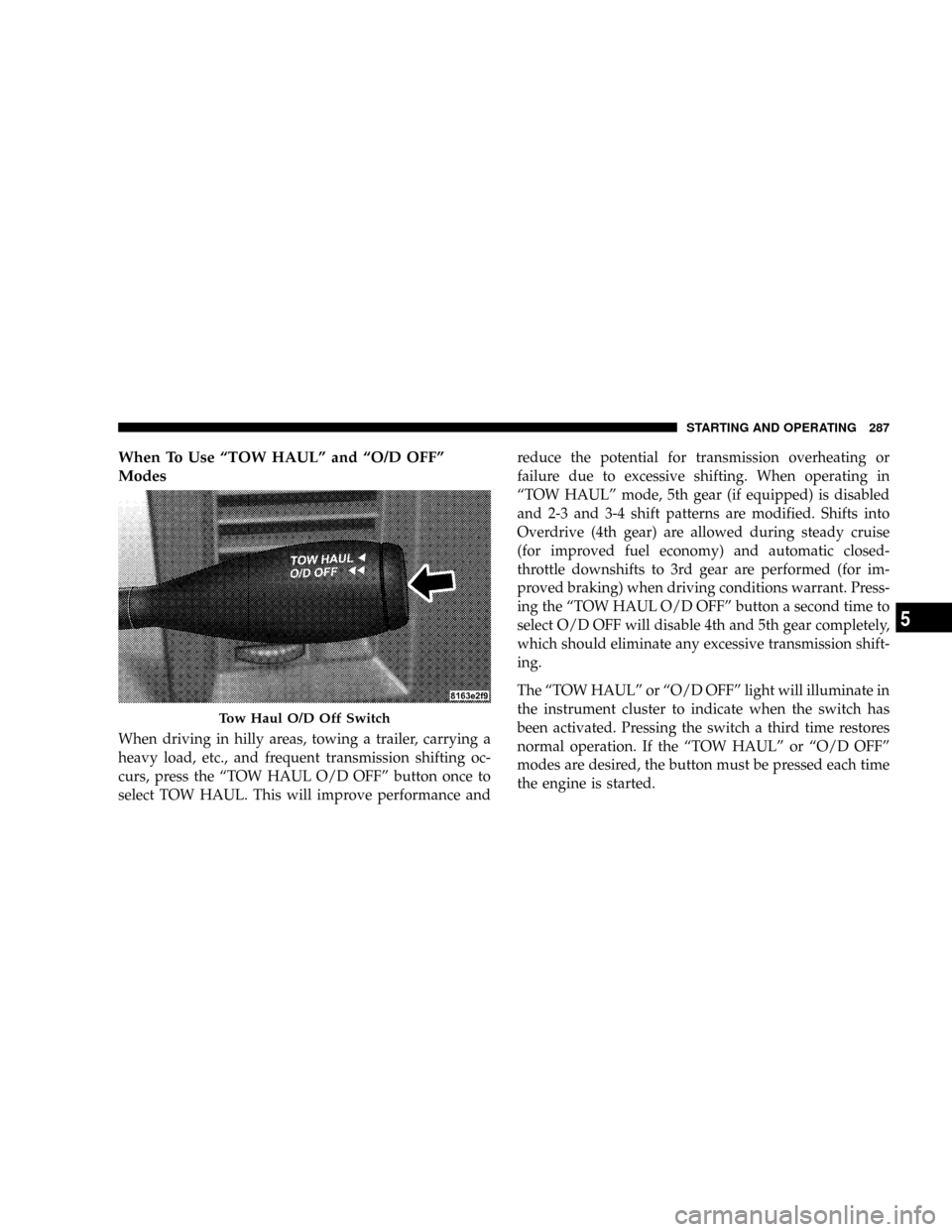 DODGE RAM 3500 GAS 2008 3.G Owners Manual When To Use ªTOW HAULº and ªO/D OFFº
Modes
When driving in hilly areas, towing a trailer, carrying a
heavy load, etc., and frequent transmission shifting oc-
curs, press the ªTOW HAUL O/D OFFº b DODGE RAM 3500 GAS 2008 3.G Owners Manual When To Use ªTOW HAULº and ªO/D OFFº
Modes
When driving in hilly areas, towing a trailer, carrying a
heavy load, etc., and frequent transmission shifting oc-
curs, press the ªTOW HAUL O/D OFFº b