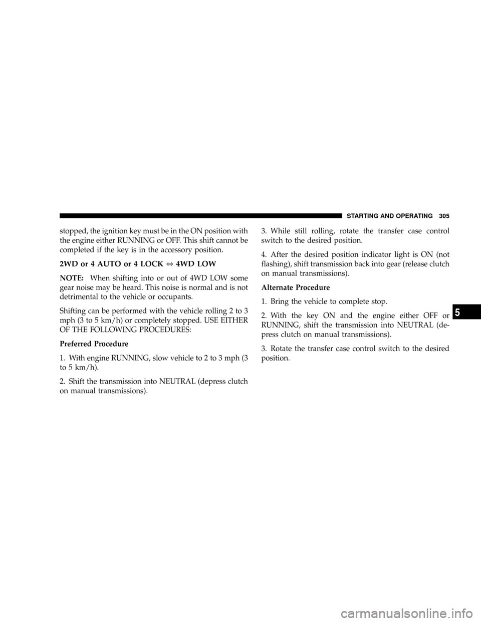 DODGE RAM 3500 GAS 2008 3.G Owners Manual stopped, the ignition key must be in the ON position with
the engine either RUNNING or OFF. This shift cannot be
completed if the key is in the accessory position.
2WD or 4 AUTO or 4 LOCK,4WD LOW
NOTE DODGE RAM 3500 GAS 2008 3.G Owners Manual stopped, the ignition key must be in the ON position with
the engine either RUNNING or OFF. This shift cannot be
completed if the key is in the accessory position.
2WD or 4 AUTO or 4 LOCK,4WD LOW
NOTE