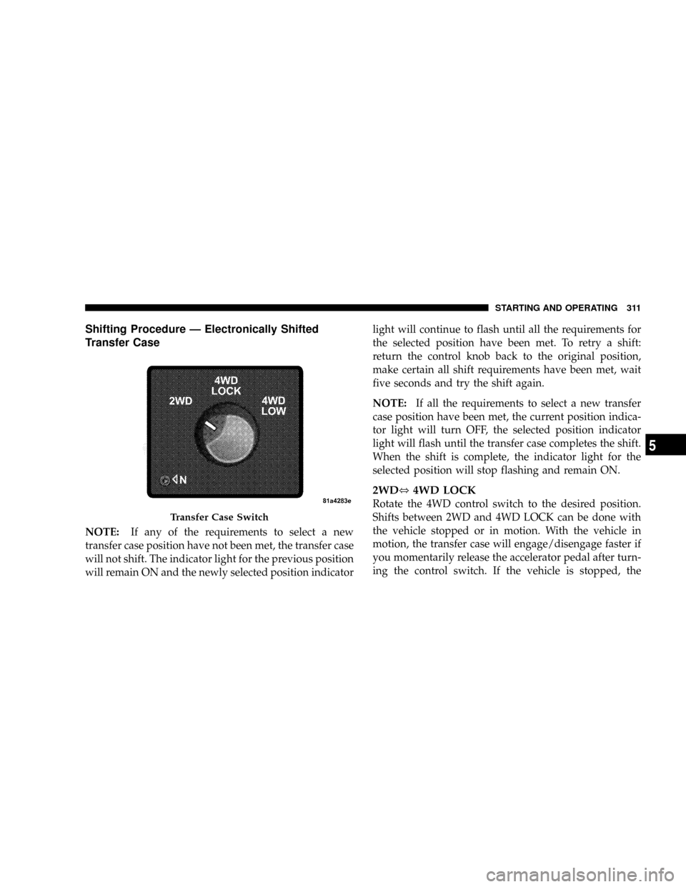 DODGE RAM 3500 GAS 2008 3.G Owners Manual Shifting Procedure Ð Electronically Shifted
Transfer Case
NOTE:If any of the requirements to select a new
transfer case position have not been met, the transfer case
will not shift. The indicator lig DODGE RAM 3500 GAS 2008 3.G Owners Manual Shifting Procedure Ð Electronically Shifted
Transfer Case
NOTE:If any of the requirements to select a new
transfer case position have not been met, the transfer case
will not shift. The indicator lig