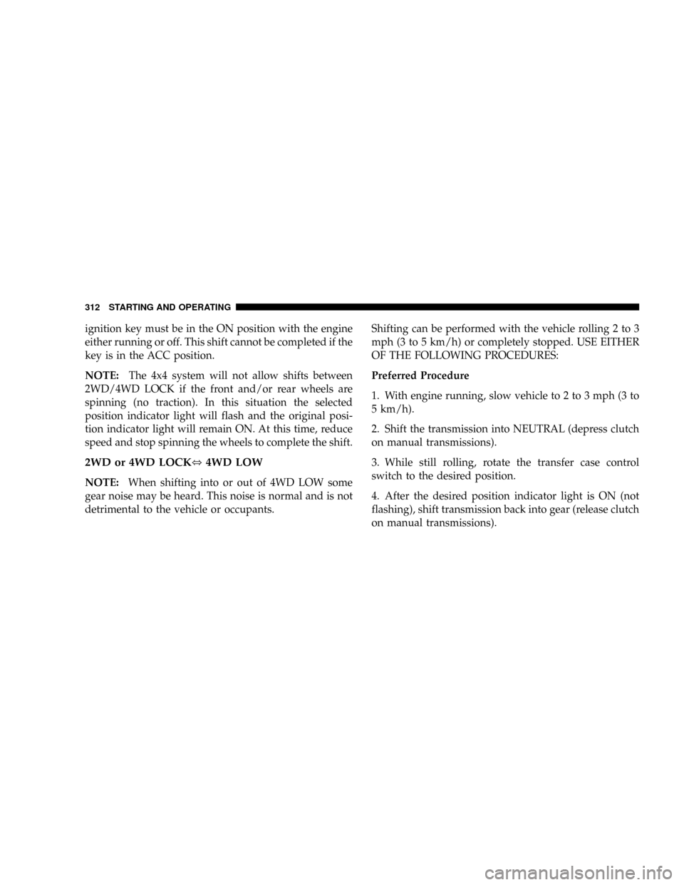 DODGE RAM 3500 GAS 2008 3.G Owners Manual ignition key must be in the ON position with the engine
either running or off. This shift cannot be completed if the
key is in the ACC position.
NOTE:The 4x4 system will not allow shifts between
2WD/4 DODGE RAM 3500 GAS 2008 3.G Owners Manual ignition key must be in the ON position with the engine
either running or off. This shift cannot be completed if the
key is in the ACC position.
NOTE:The 4x4 system will not allow shifts between
2WD/4