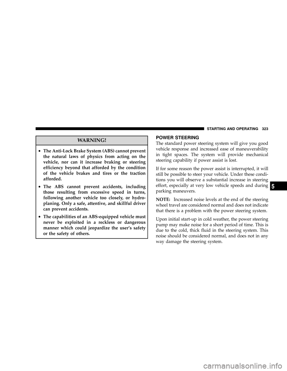 DODGE RAM 3500 GAS 2008 3.G Owners Manual WARNING!
²The Anti-Lock Brake System (ABS) cannot prevent
the natural laws of physics from acting on the
vehicle, nor can it increase braking or steering
efficiency beyond that afforded by the condit DODGE RAM 3500 GAS 2008 3.G Owners Manual WARNING!
²The Anti-Lock Brake System (ABS) cannot prevent
the natural laws of physics from acting on the
vehicle, nor can it increase braking or steering
efficiency beyond that afforded by the condit