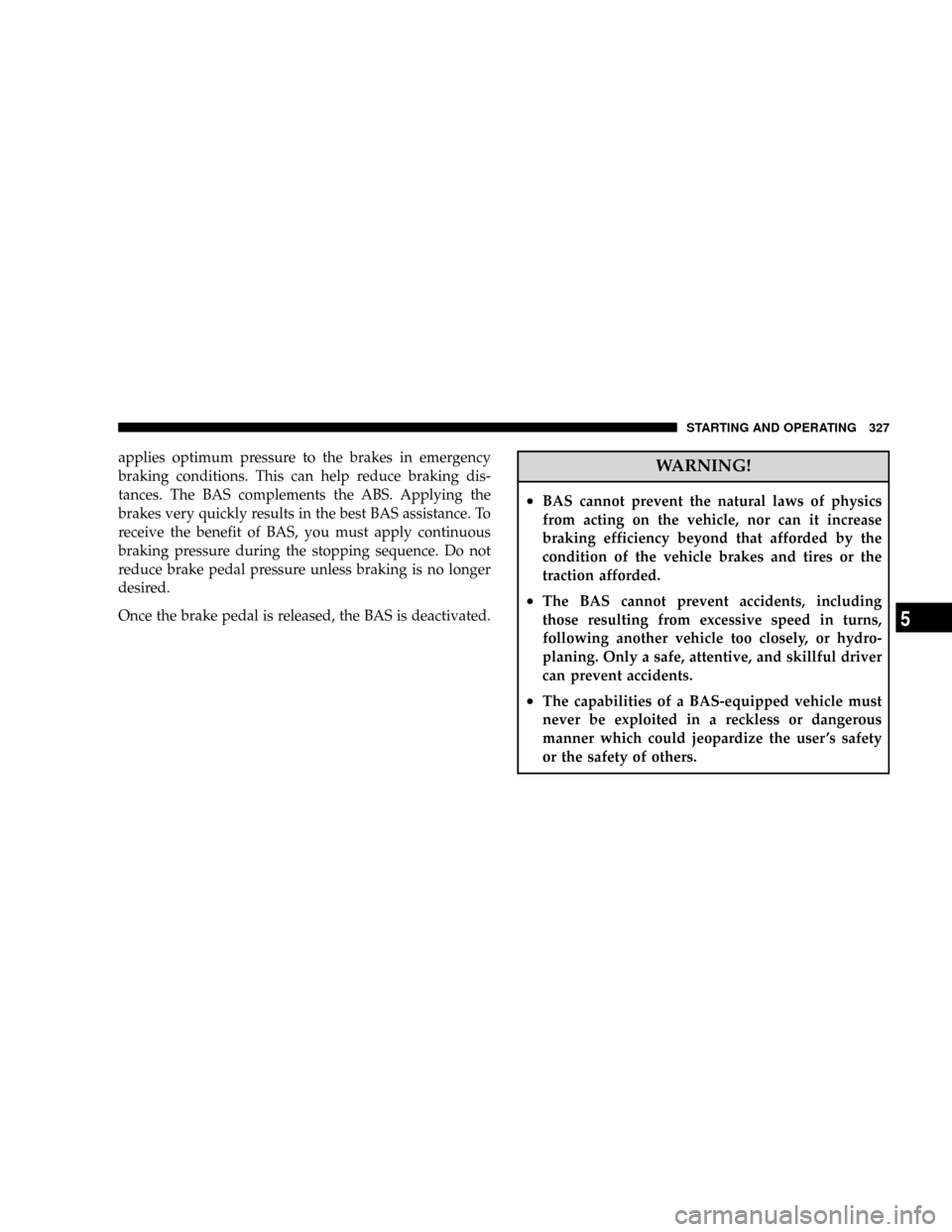 DODGE RAM 3500 GAS 2008 3.G Owners Manual applies optimum pressure to the brakes in emergency
braking conditions. This can help reduce braking dis-
tances. The BAS complements the ABS. Applying the
brakes very quickly results in the best BAS DODGE RAM 3500 GAS 2008 3.G Owners Manual applies optimum pressure to the brakes in emergency
braking conditions. This can help reduce braking dis-
tances. The BAS complements the ABS. Applying the
brakes very quickly results in the best BAS