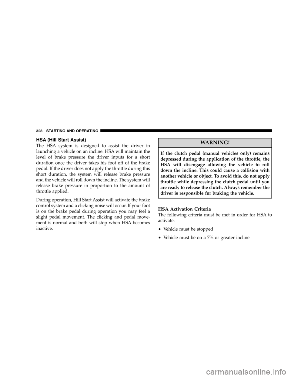DODGE RAM 3500 GAS 2008 3.G Owners Manual HSA (Hill Start Assist)
The HSA system is designed to assist the driver in
launching a vehicle on an incline. HSA will maintain the
level of brake pressure the driver inputs for a short
duration once DODGE RAM 3500 GAS 2008 3.G Owners Manual HSA (Hill Start Assist)
The HSA system is designed to assist the driver in
launching a vehicle on an incline. HSA will maintain the
level of brake pressure the driver inputs for a short
duration once