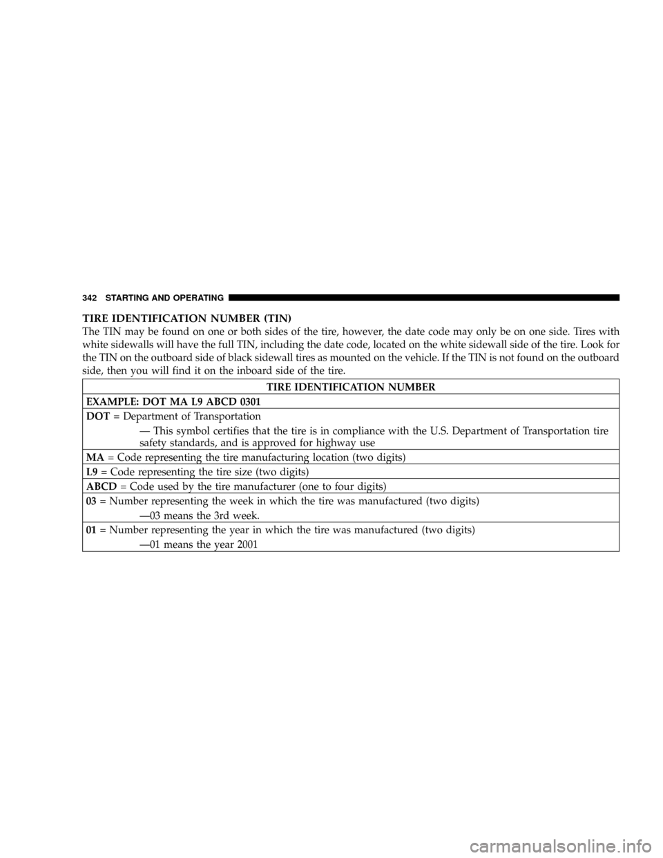 DODGE RAM 3500 GAS 2008 3.G Owners Manual TIRE IDENTIFICATION NUMBER (TIN)
The TIN may be found on one or both sides of the tire, however, the date code may only be on one side. Tires with
white sidewalls will have the full TIN, including the DODGE RAM 3500 GAS 2008 3.G Owners Manual TIRE IDENTIFICATION NUMBER (TIN)
The TIN may be found on one or both sides of the tire, however, the date code may only be on one side. Tires with
white sidewalls will have the full TIN, including the