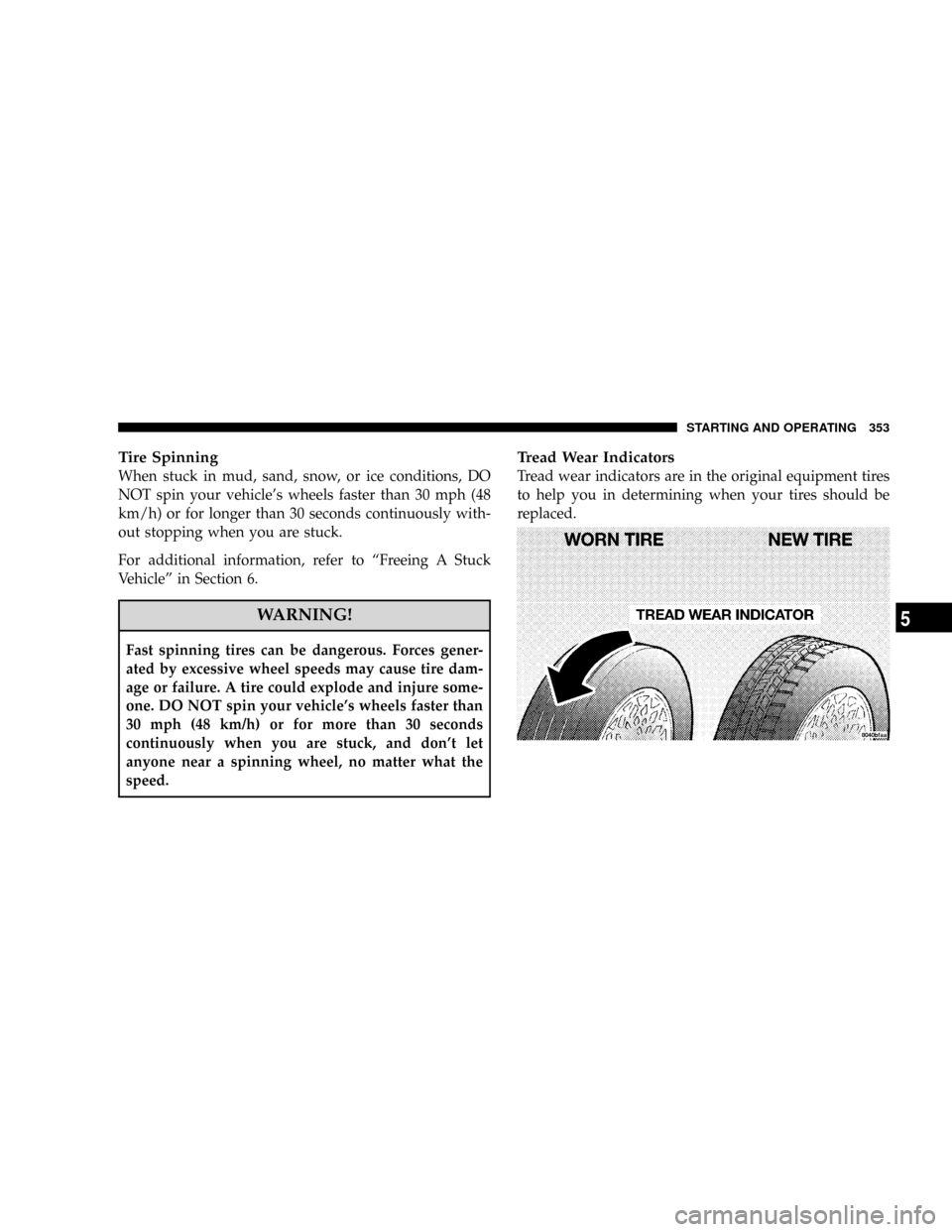 DODGE RAM 3500 GAS 2008 3.G Owners Manual Tire Spinning
When stuck in mud, sand, snow, or ice conditions, DO
NOT spin your vehicles wheels faster than 30 mph (48
km/h) or for longer than 30 seconds continuously with-
out stopping when you ar DODGE RAM 3500 GAS 2008 3.G Owners Manual Tire Spinning
When stuck in mud, sand, snow, or ice conditions, DO
NOT spin your vehicles wheels faster than 30 mph (48
km/h) or for longer than 30 seconds continuously with-
out stopping when you ar