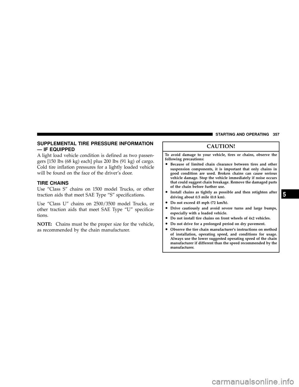 DODGE RAM 3500 GAS 2008 3.G Owners Manual SUPPLEMENTAL TIRE PRESSURE INFORMATION
Ð IF EQUIPPED
A light load vehicle condition is defined as two passen-
gers [150 lbs (68 kg) each] plus 200 lbs (91 kg) of cargo.
Cold tire inflation pressures 