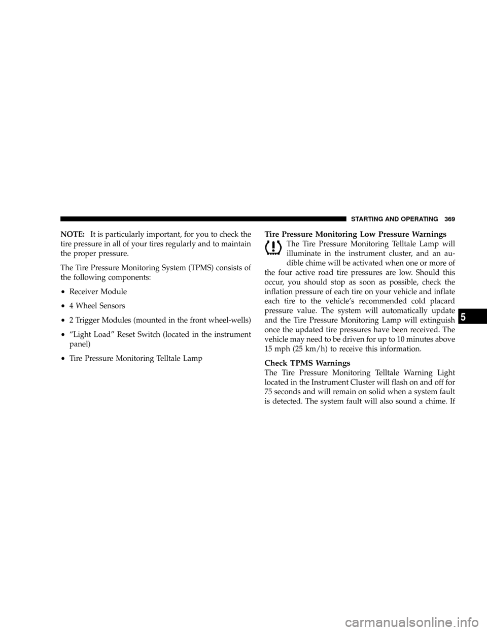 DODGE RAM 3500 GAS 2008 3.G Owners Manual NOTE:It is particularly important, for you to check the
tire pressure in all of your tires regularly and to maintain
the proper pressure.
The Tire Pressure Monitoring System (TPMS) consists of
the fol DODGE RAM 3500 GAS 2008 3.G Owners Manual NOTE:It is particularly important, for you to check the
tire pressure in all of your tires regularly and to maintain
the proper pressure.
The Tire Pressure Monitoring System (TPMS) consists of
the fol
