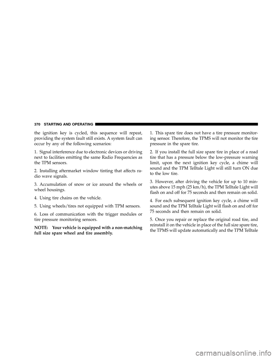 DODGE RAM 3500 GAS 2008 3.G Owners Manual the ignition key is cycled, this sequence will repeat,
providing the system fault still exists. A system fault can
occur by any of the following scenarios:
1. Signal interference due to electronic dev DODGE RAM 3500 GAS 2008 3.G Owners Manual the ignition key is cycled, this sequence will repeat,
providing the system fault still exists. A system fault can
occur by any of the following scenarios:
1. Signal interference due to electronic dev
